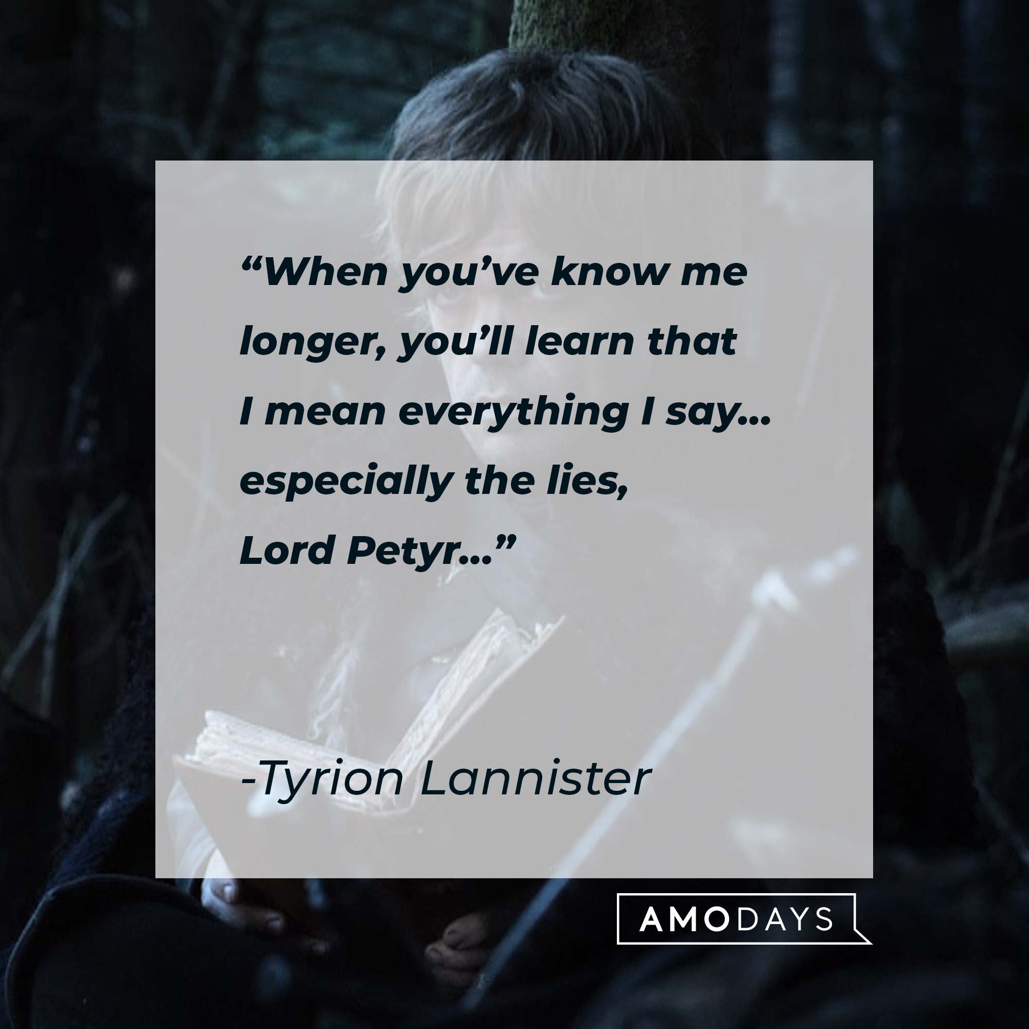 Tyrion Lannister's quote: “When you’ve know me longer, you’ll learn that I mean everything I say… especially the lies, Lord Petyr…” | Source: facebook.com/GameOfThrones