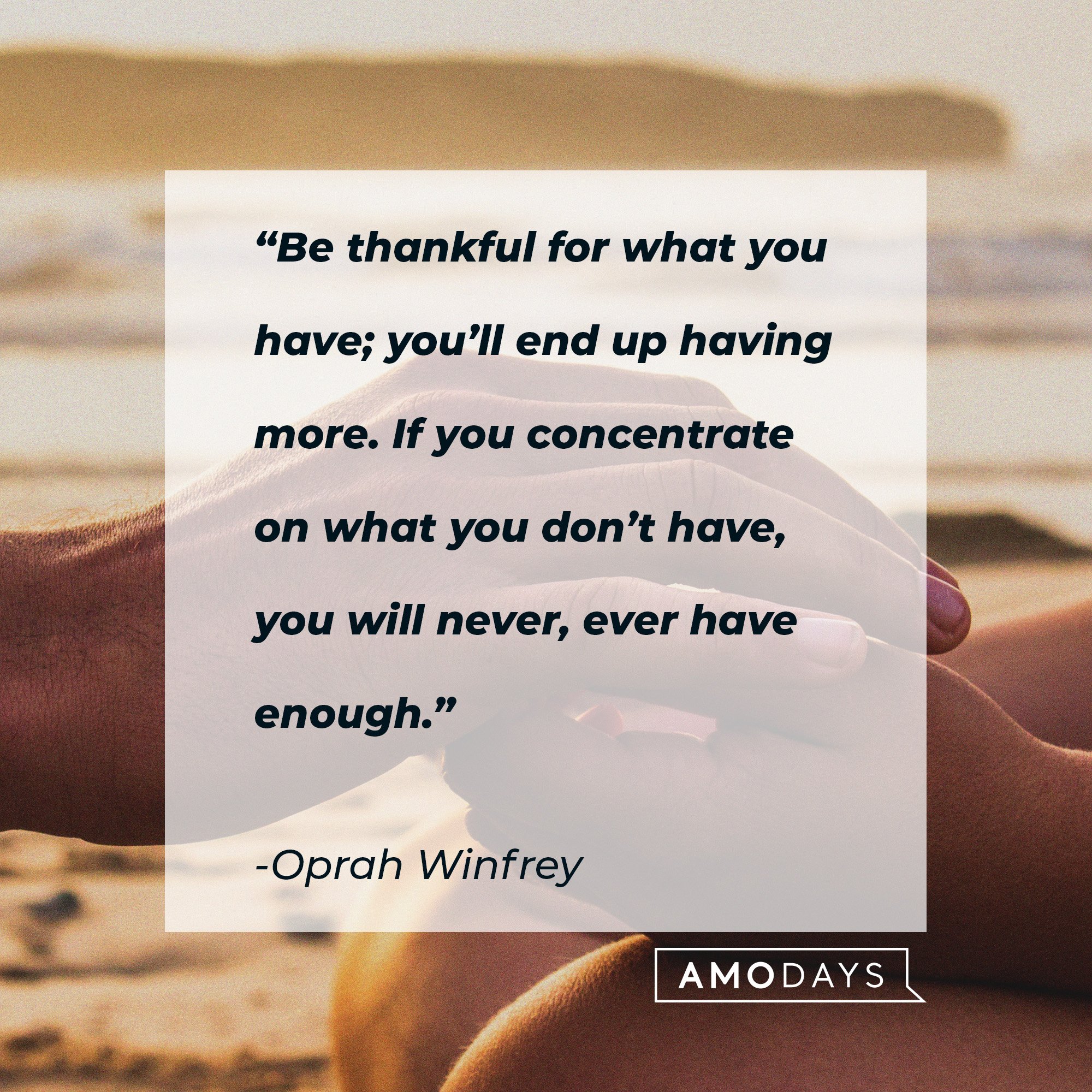  Oprah Winfrey's quote: “Be thankful for what you have; you’ll end up having more. If you concentrate on what you don’t have, you will never, ever have enough.” | Image: AmoDays