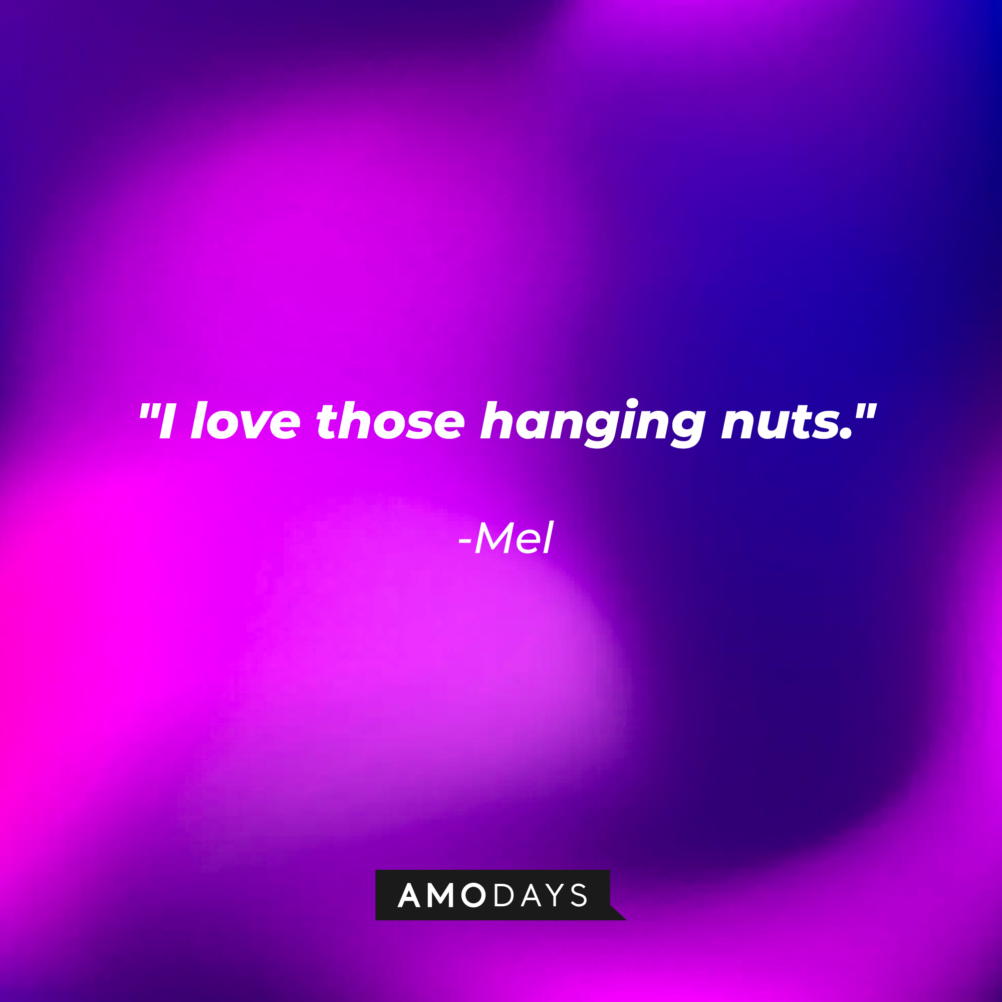 Mel's quote: "I love those hanging nuts." | Image: AmoDays