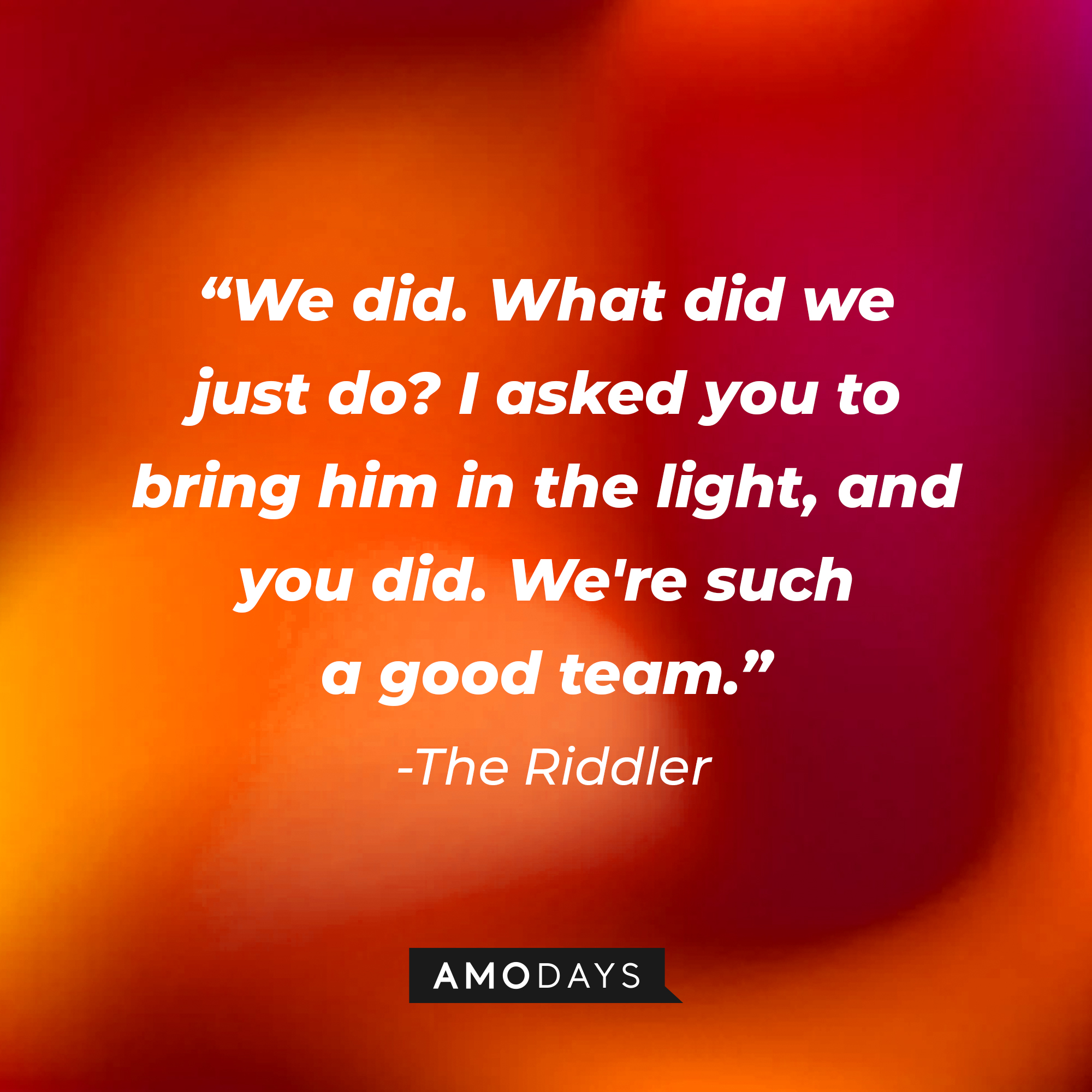 The Riddler's quote: “We did. What did we just do? I asked you to bring him in the light, and you did. We're such a good team.” | Source: Amodays