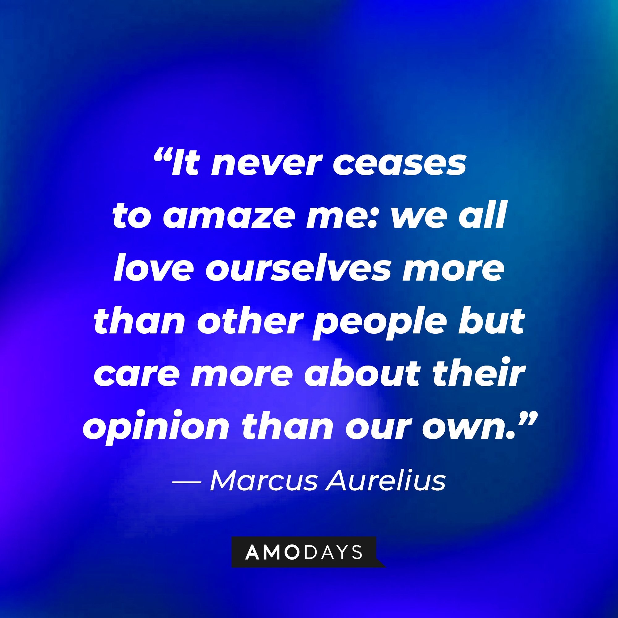 Marcus Aurelius’ quote: “It never ceases to amaze me: we all love ourselves more than other people but care more about their opinion than our own.” | Image: AmoDays