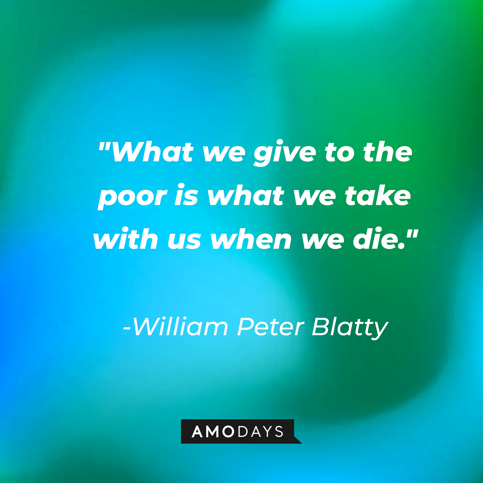 William Peter Blatty's quote: "What we give to the poor is what we take with us when we die." | Source: AmoDays