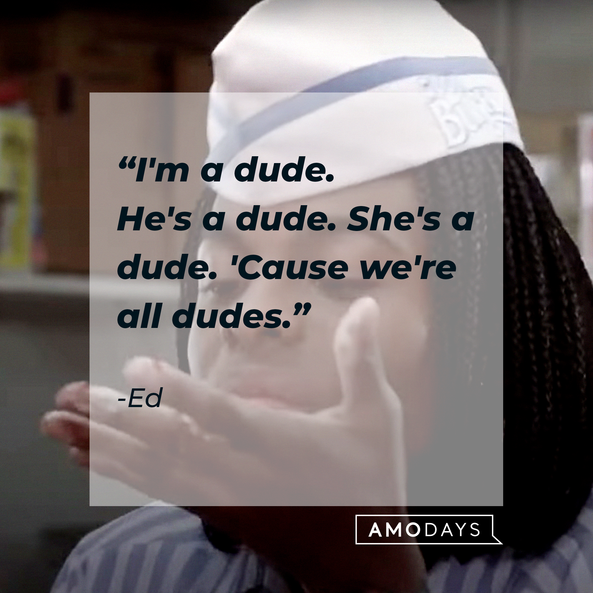 An image of Ed with his quote: “I'm a dude. He's a dude. She's a dude. 'Cause we're all dudes.” | Source: AmoDays
