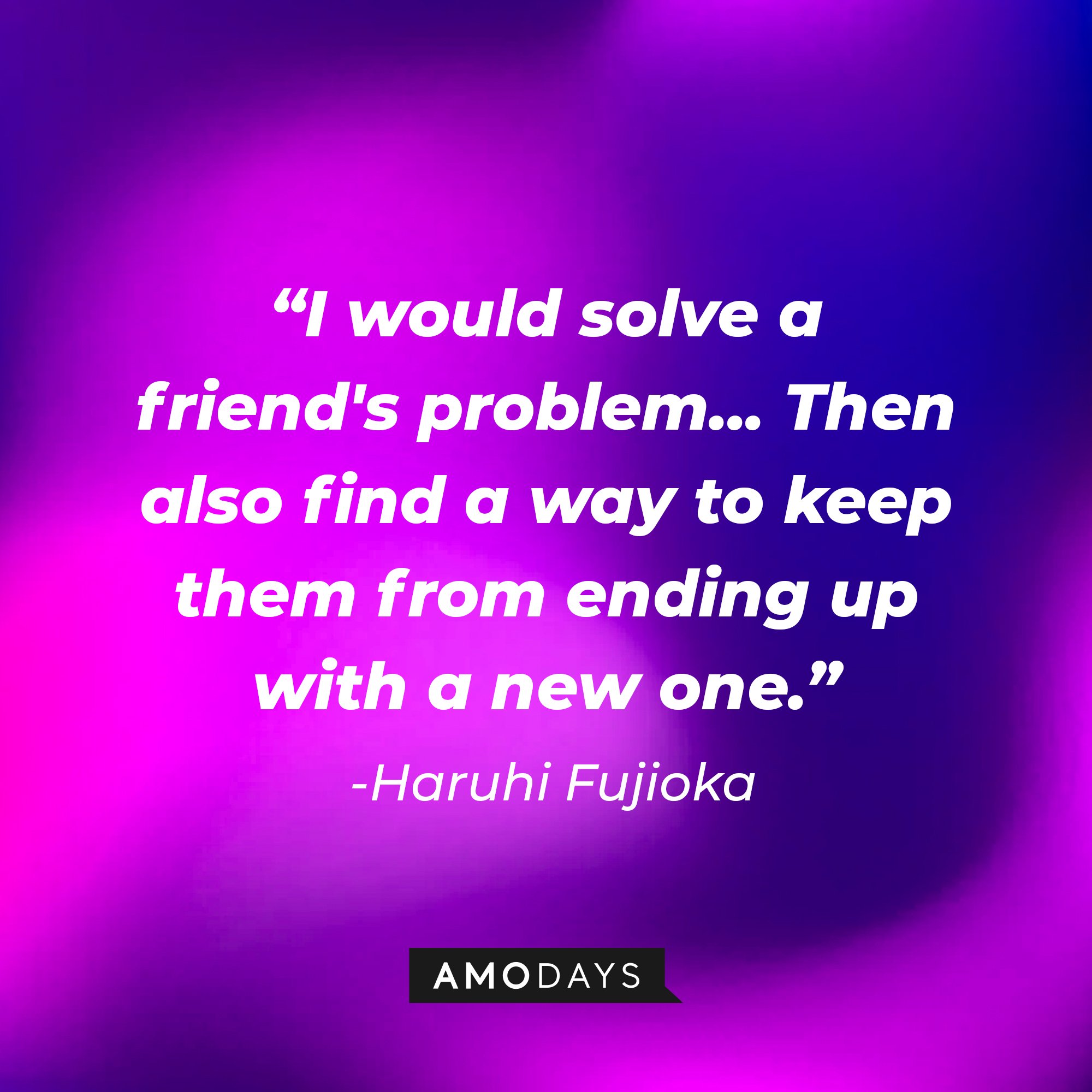 Haruhi Fujioka’s quote: "I would solve a friend's problem... Then also find a way to keep them from ending up with a new one." | Image: AmoDays