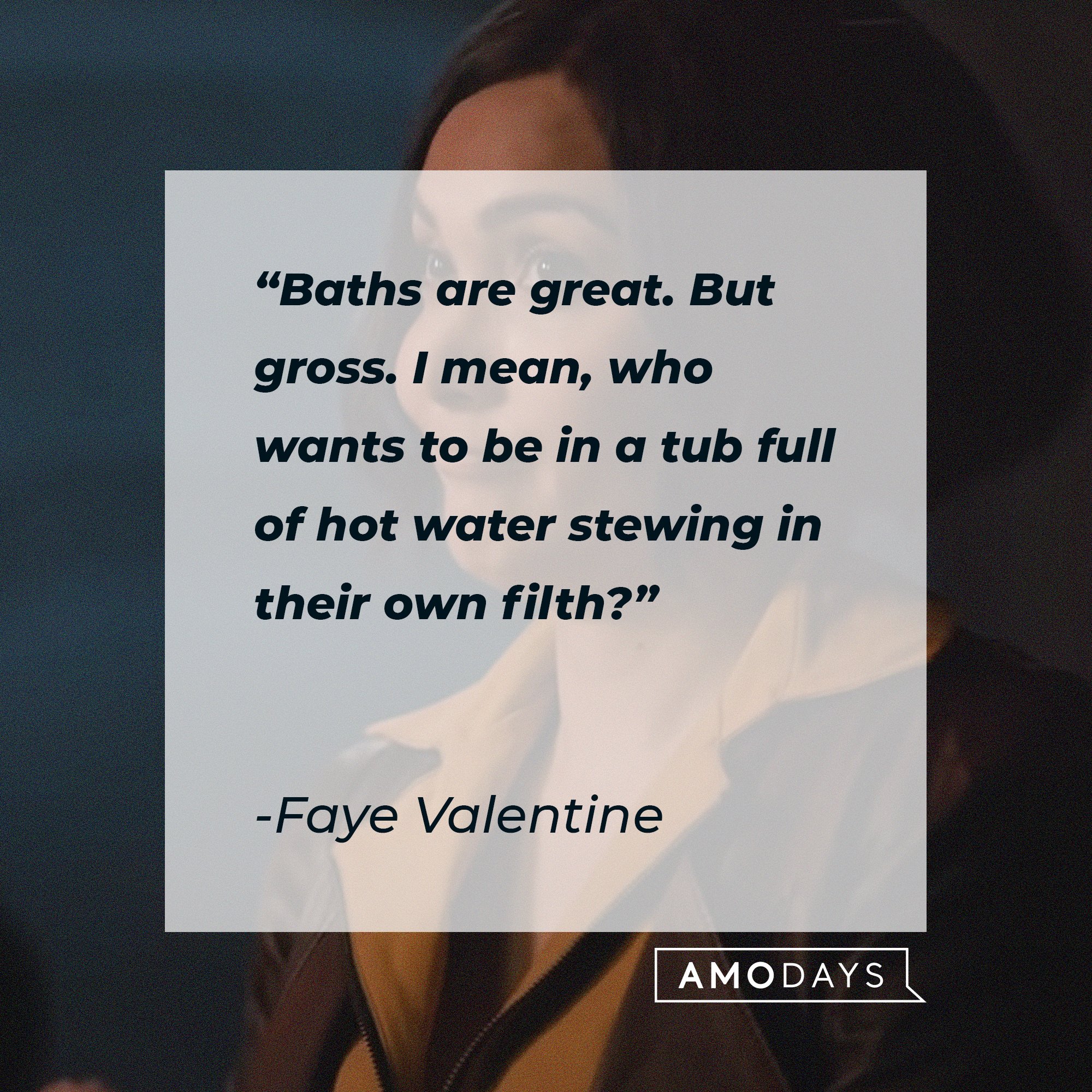 Faye Valentine's quote: "Baths are great. But gross. I mean, who wants to be in a tub full of hot water stewing in their own filth?" | Image: AmoDays