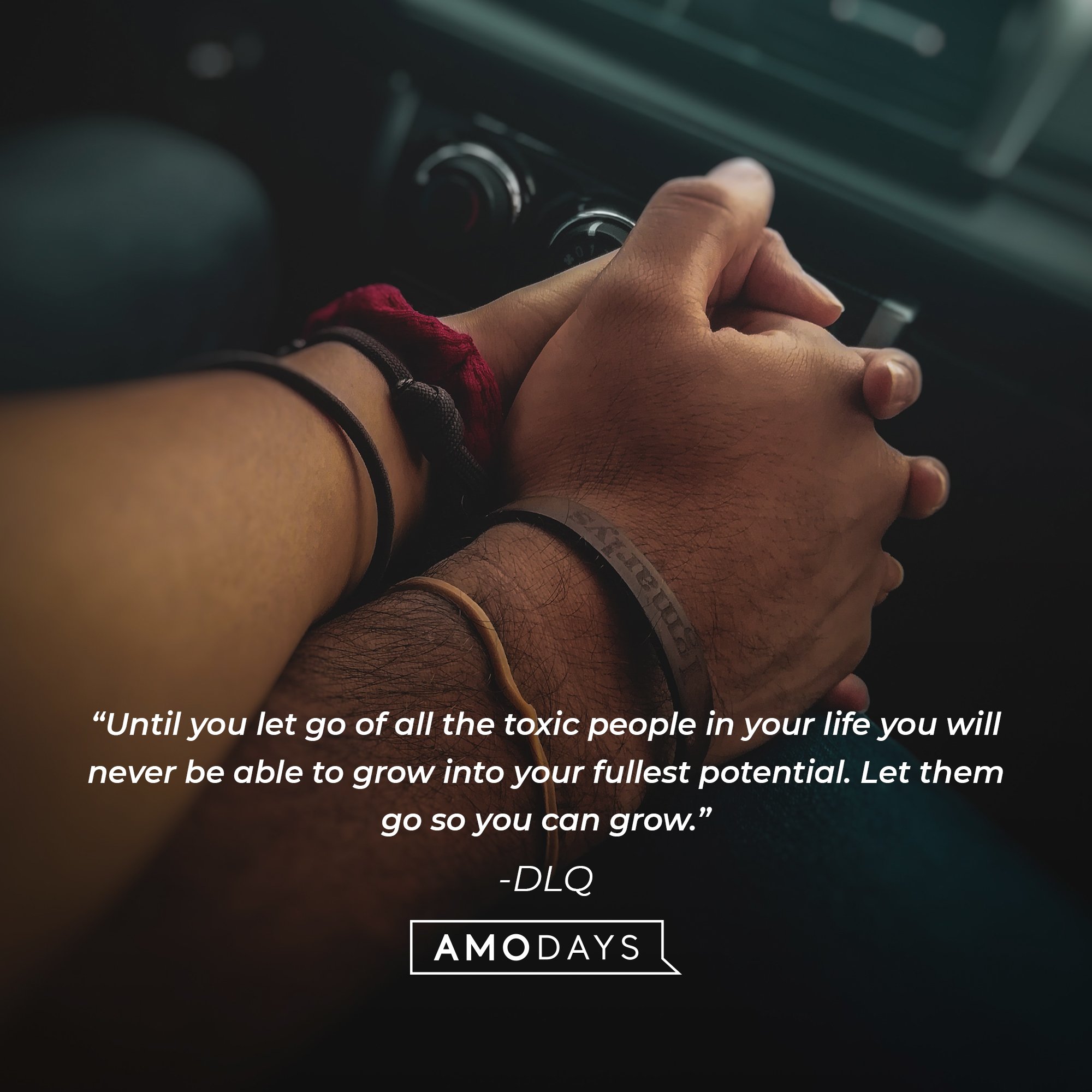 DLQ's quote: “Until you let go of all the toxic people in your life you will never be able to grow into your fullest potential. Let them go so you can grow.” | AmoDays