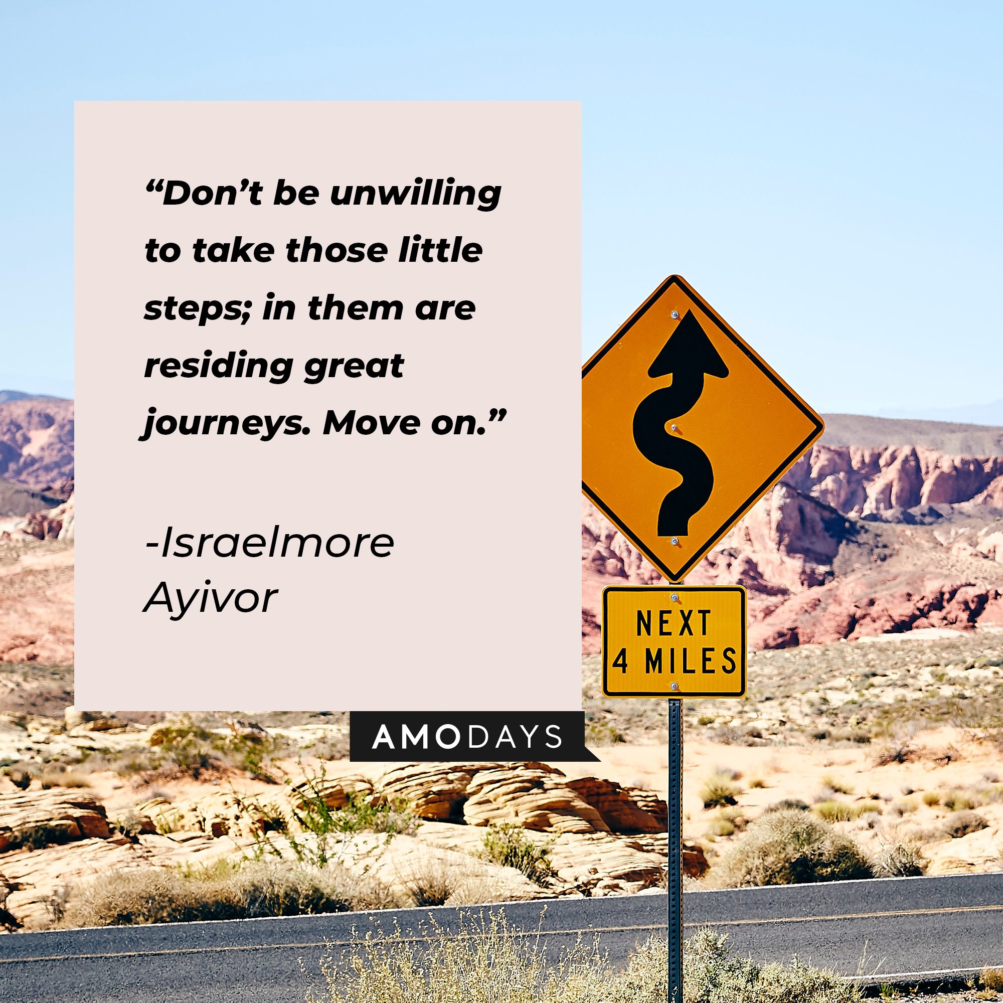 Israelmore Ayivor's quote: "Don't be unwilling to take those little steps; in them are residing great journeys. Move on." | Image: AmoDays