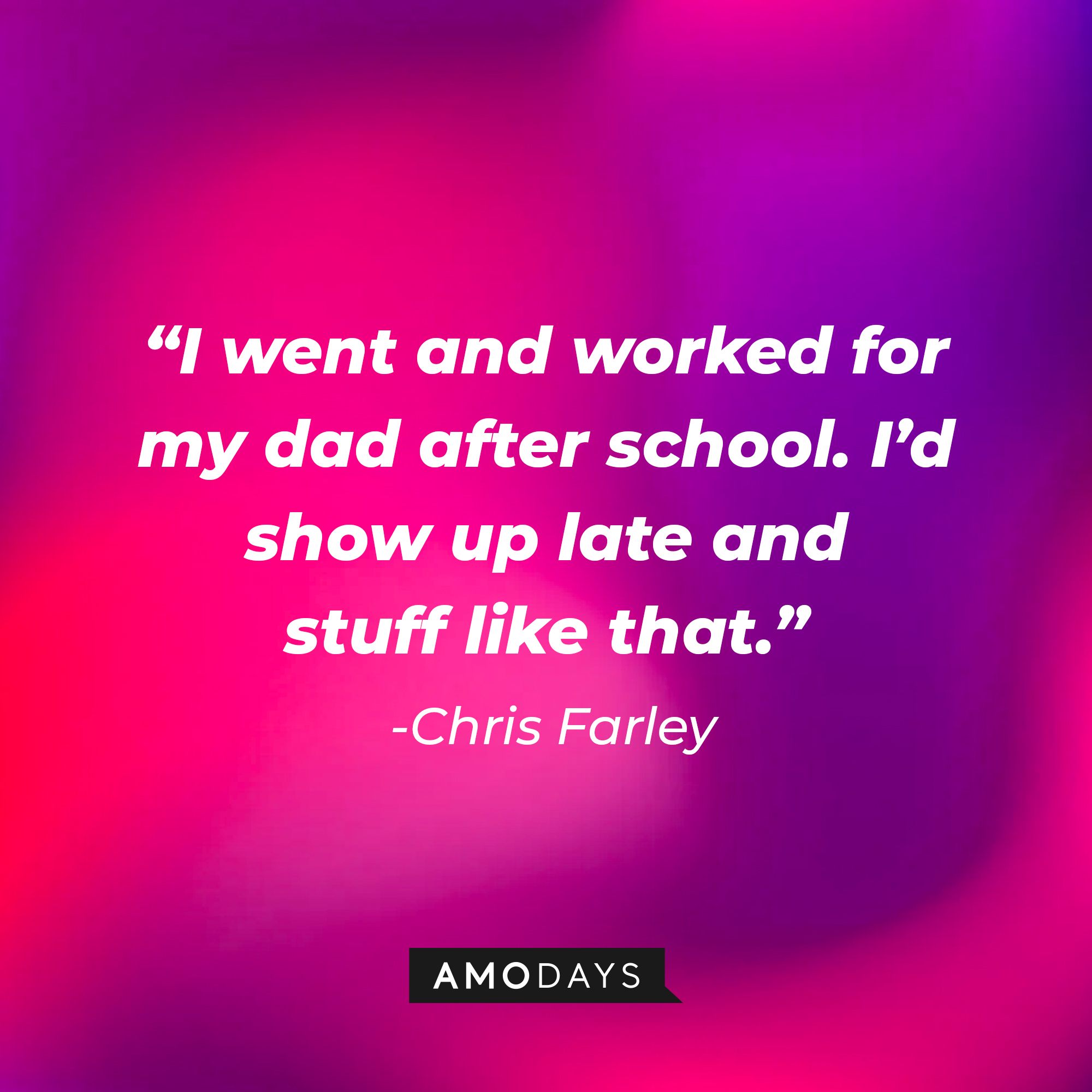 Chris Farley's quote: “I went and worked for my dad after school. I’d show up late and stuff like that." | Source: Amodays