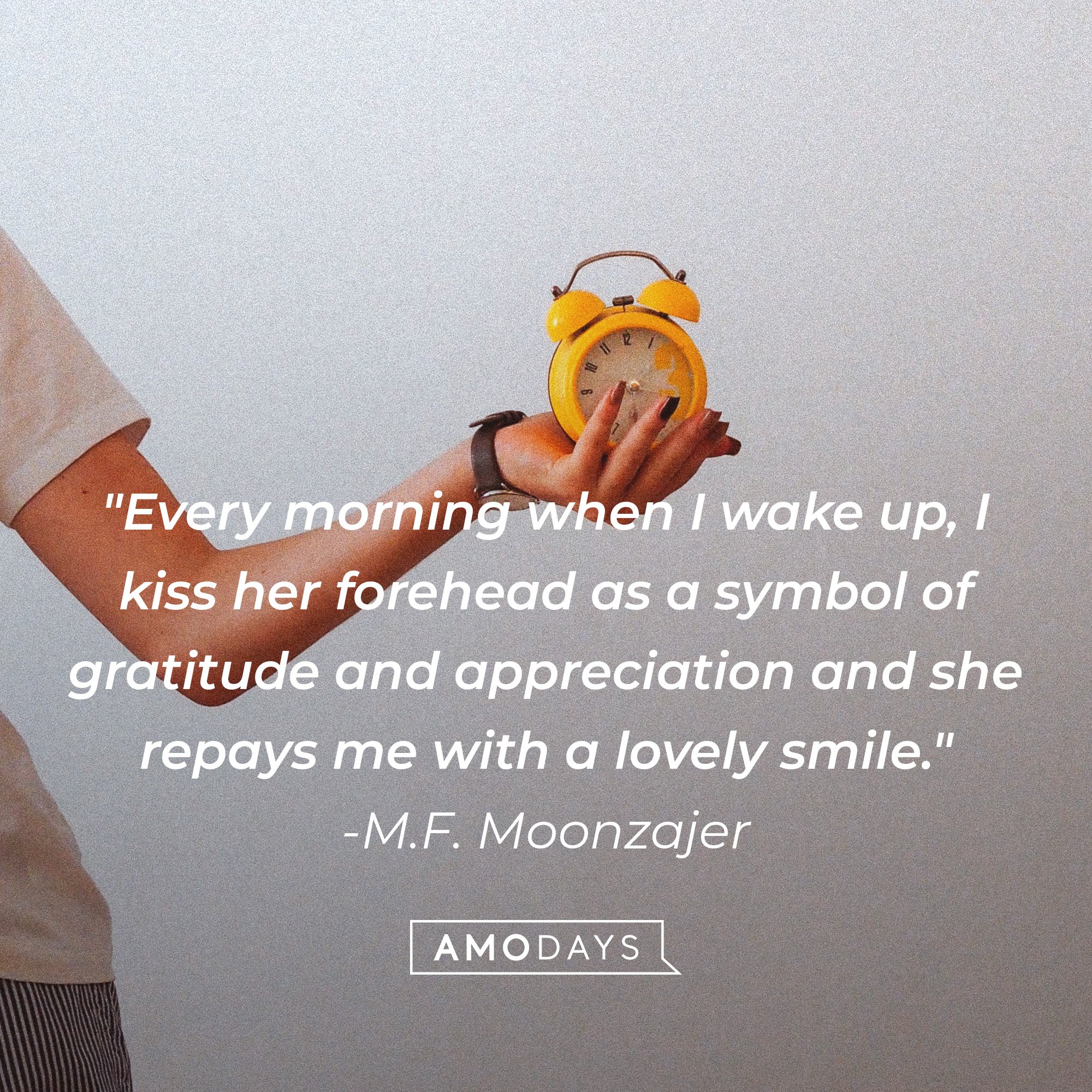 M.F. Moonzaje's quote: "Every morning when I wake up, I kiss her forehead as a symbol of gratitude and appreciation and she repays me with a lovely smile." | Image: AmoDays 