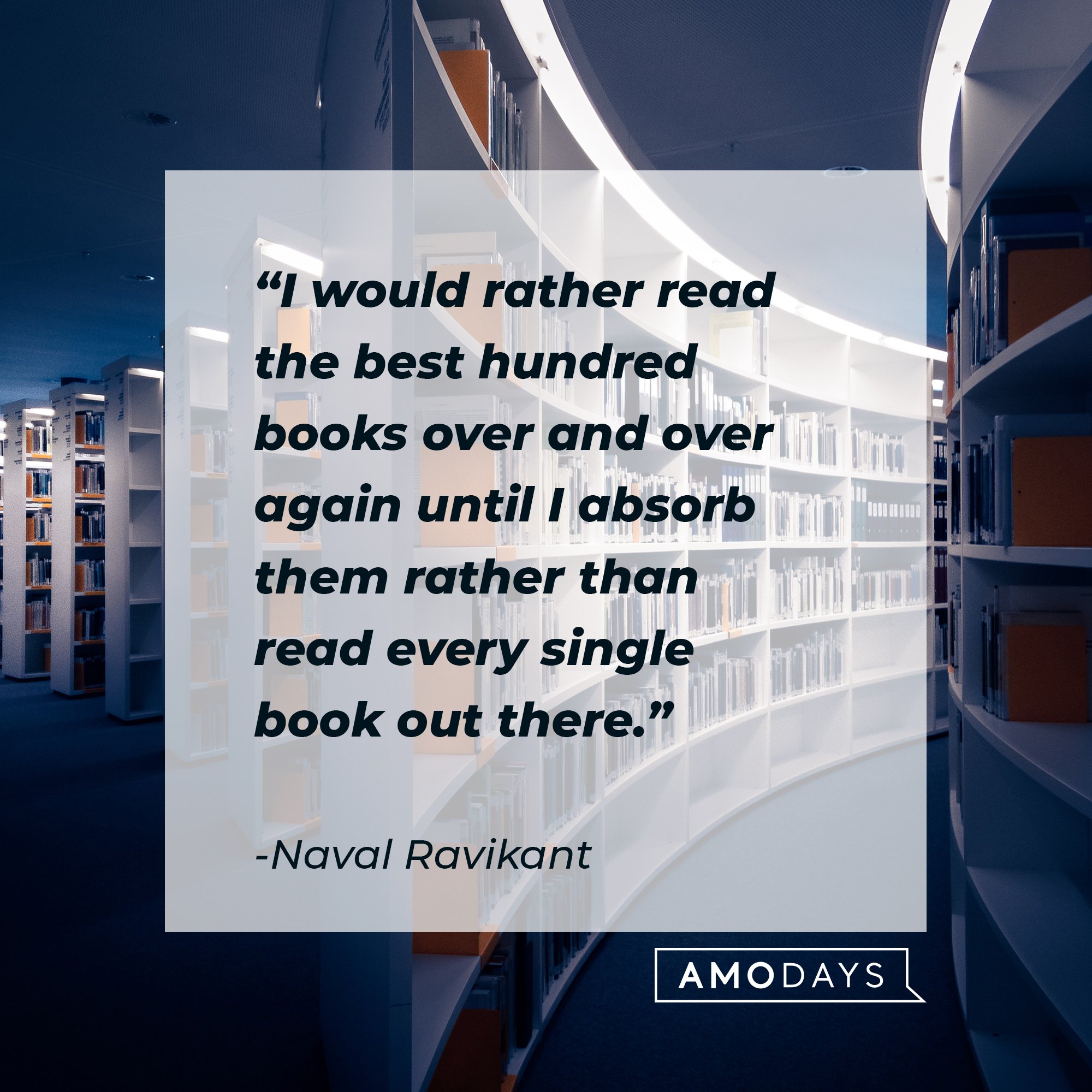  Naval Ravikant's quote: "I would rather read the best hundred books over and over again until I absorb them rather than read every single book out there." | Image: AmoDays