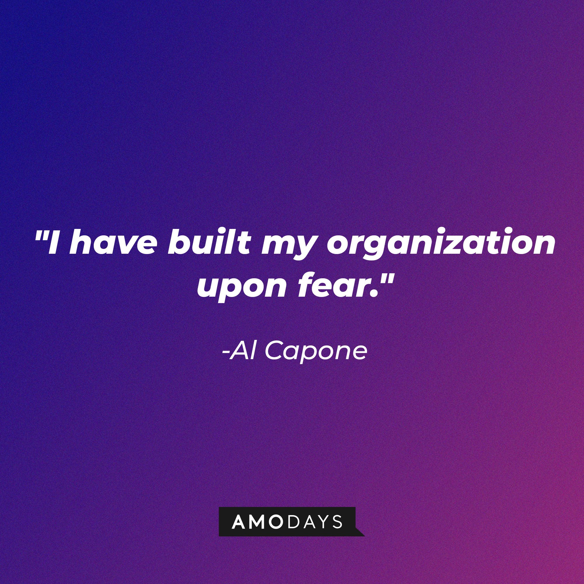 Al Capone’s quote: "I have built my organization upon fear." | Image: AmoDays
