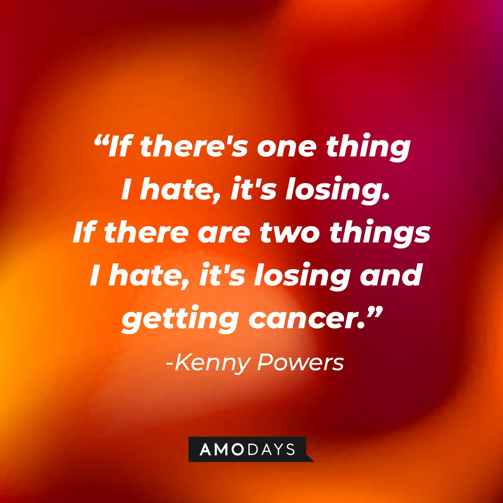 Kenny Powers' quote: “If there's one thing I hate, it's losing. If there are two things I hate, it's losing and getting cancer.”  | Image: AmoDays