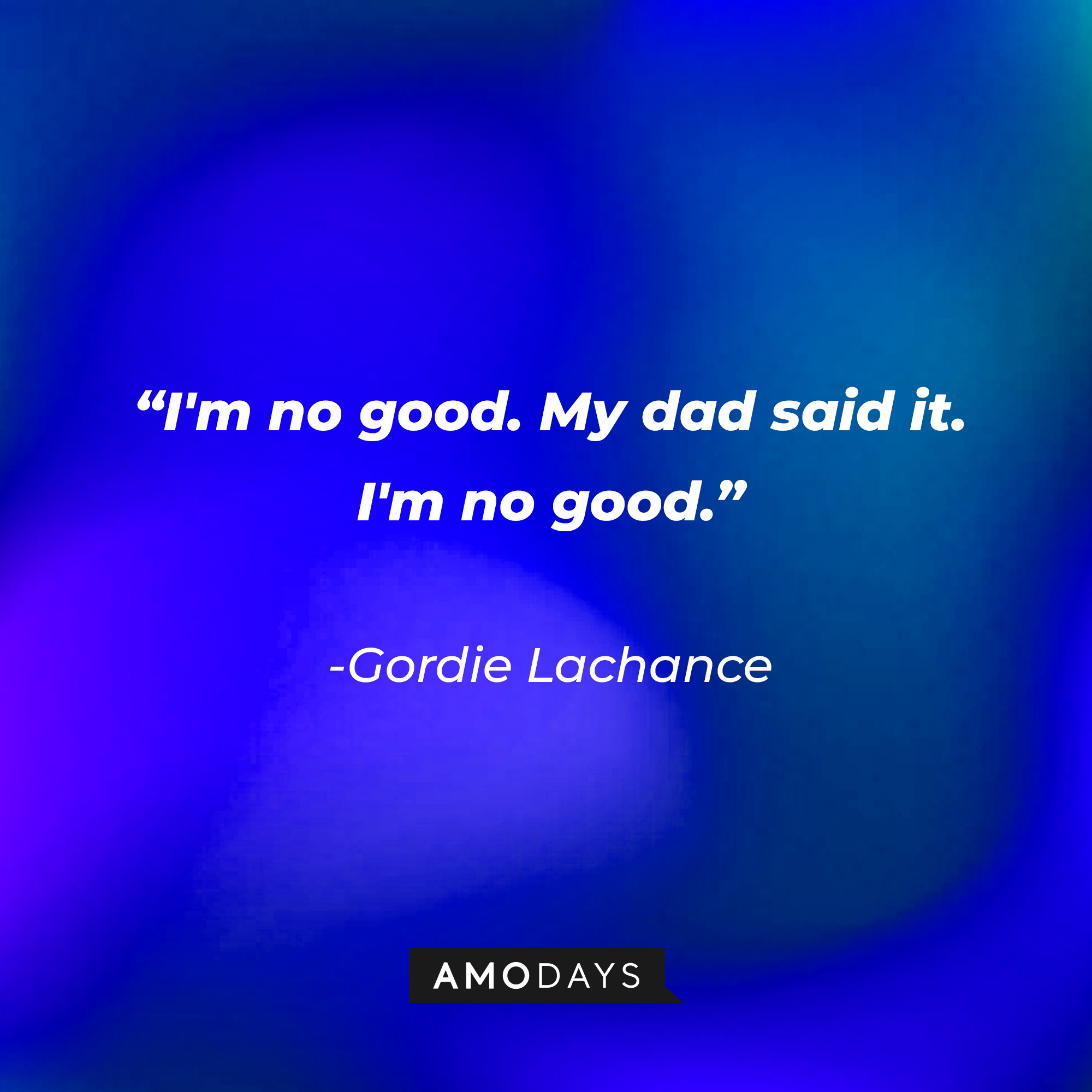 Gordie Lachance’s quote:  I'm no good. 'My dad said it. I'm no good."  | Source: AmoDays