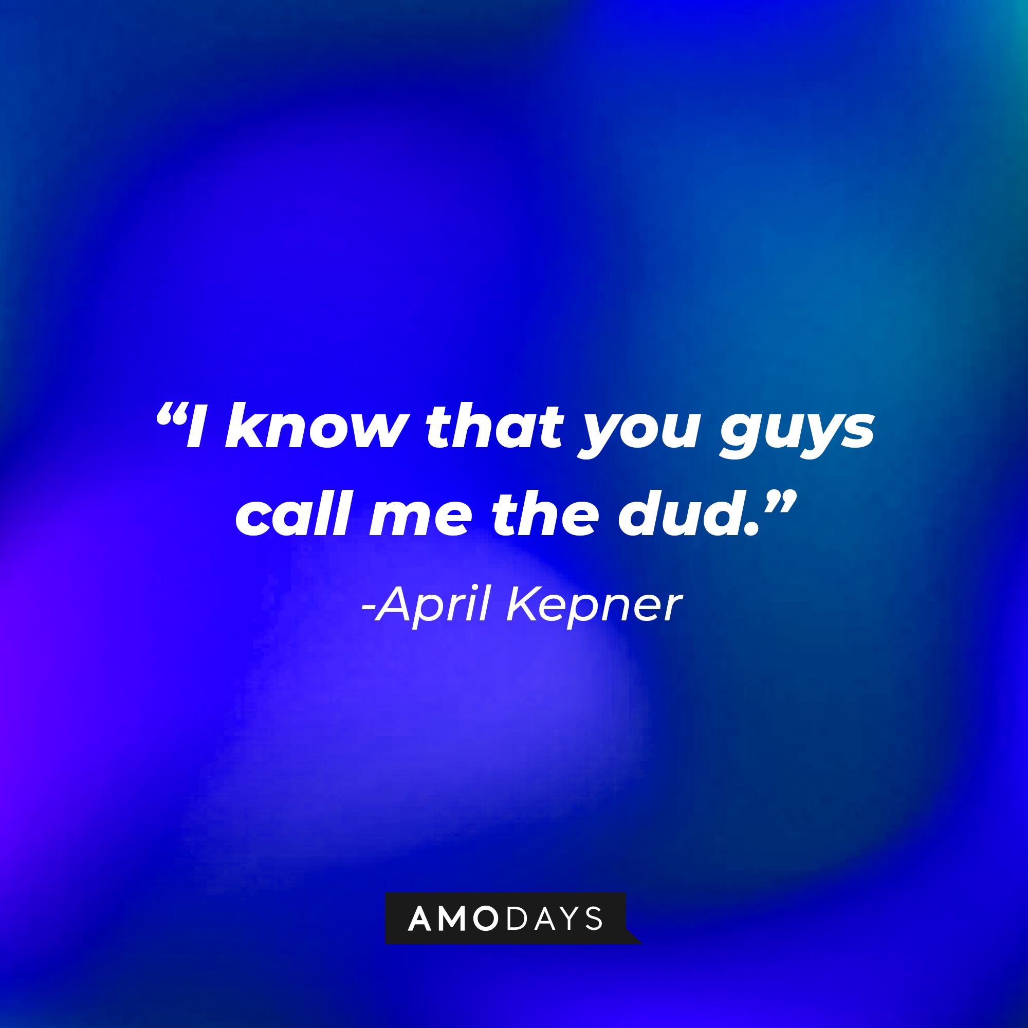 April Kepner's quote: "I know that you guys call me the dud." | Source: AmoDays