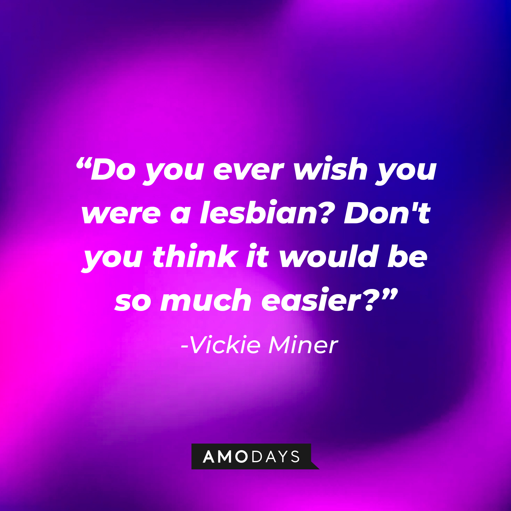 Vickie Miner’s quote: “Do you ever wish you were a lesbian? Don't you think it would be so much easier?” | Source: AmoDays