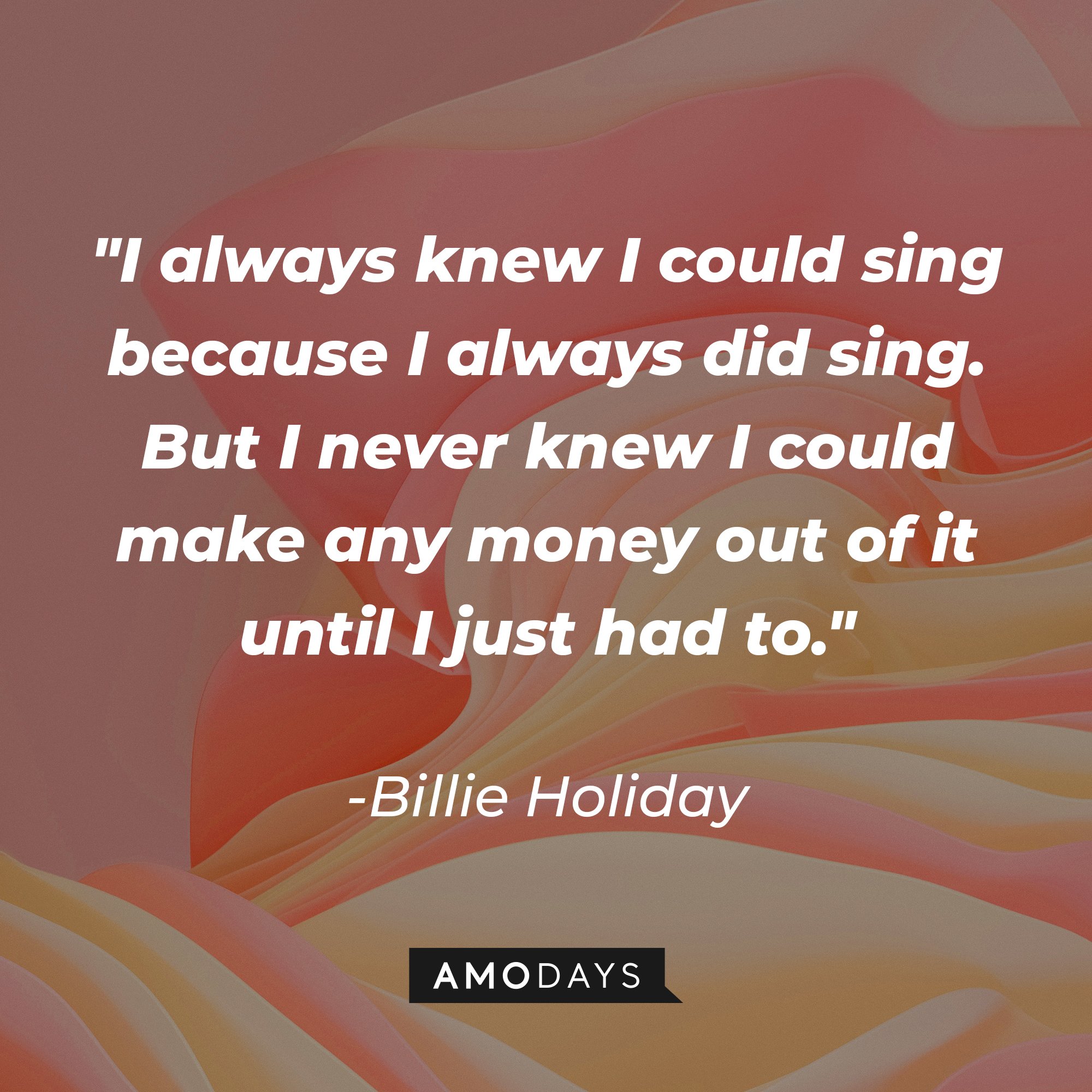 Billie Holiday's quote "I always knew I could sing because I always did sing. But I never knew I could make any money out of it until I just had to." | Source: Unsplash.com