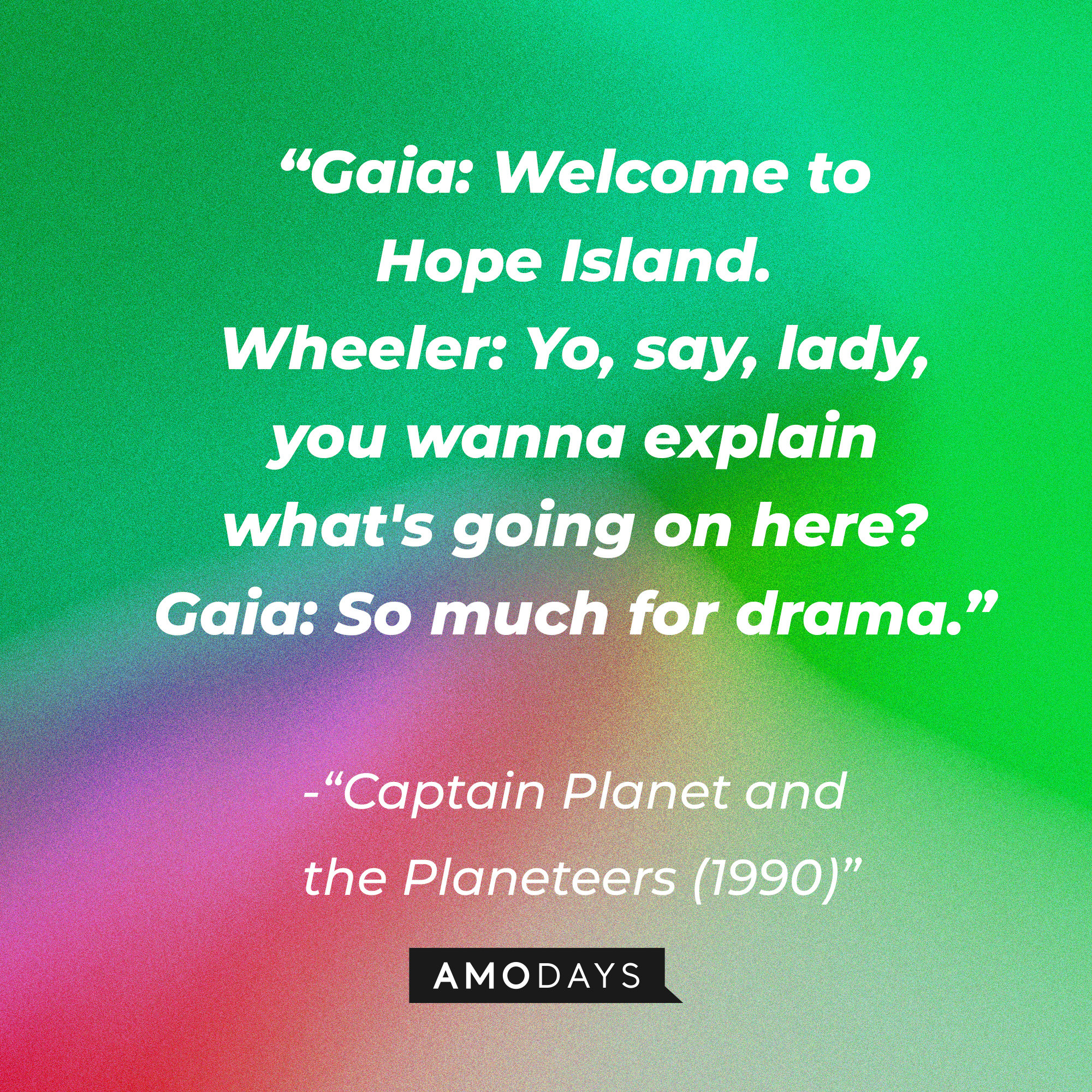 “Captain Planet and the Planeteers (1990)” dialogue: “Gaia: Welcome to Hope Island. Wheeler: Yo, say, lady, you wanna explain what's going on here? Gaia: So much for drama.” | Source: Amodays