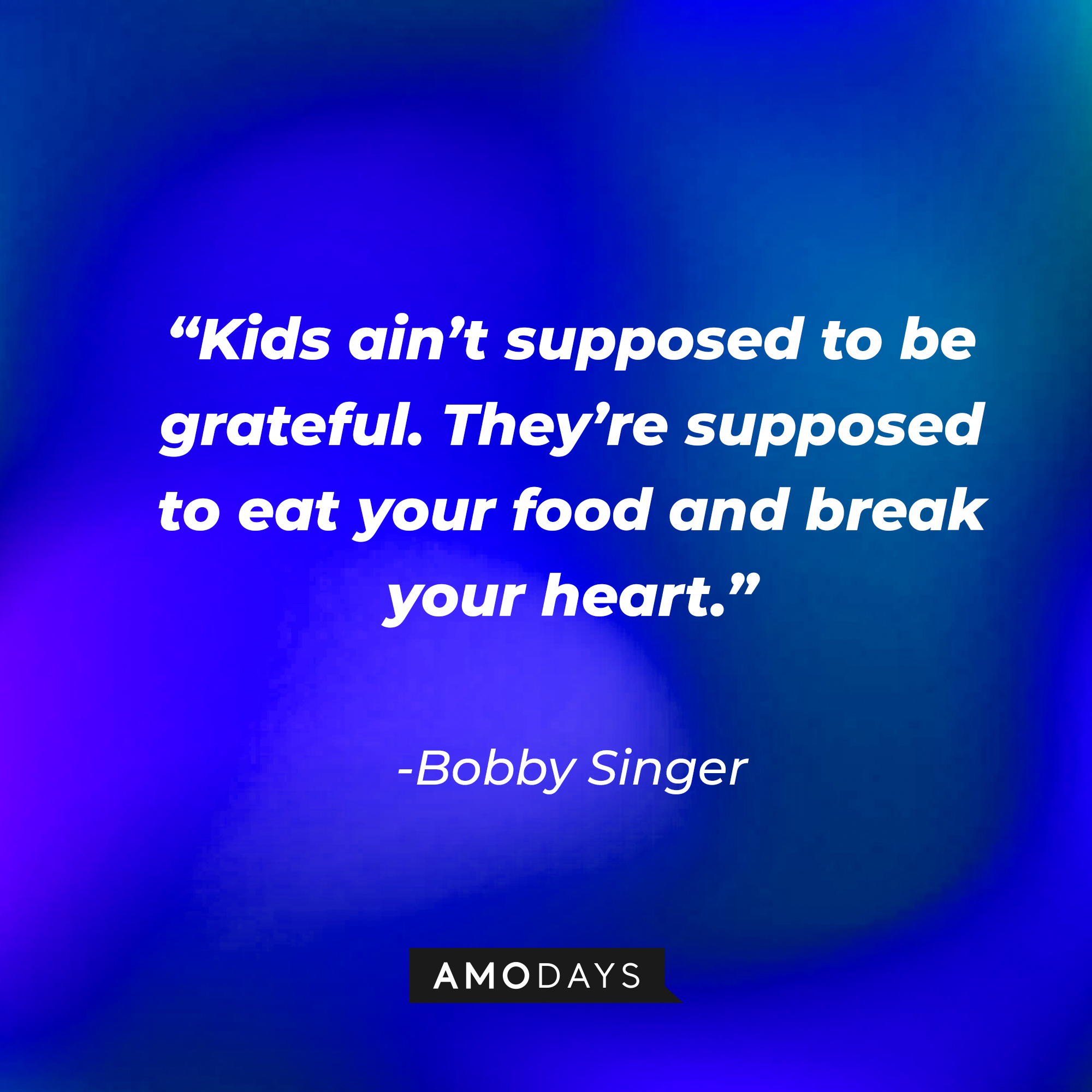 Bobby Singer's quote: "Kids ain't supposed to be grateful. They're supposed to eat your food and break your heart." | Source: Amodays