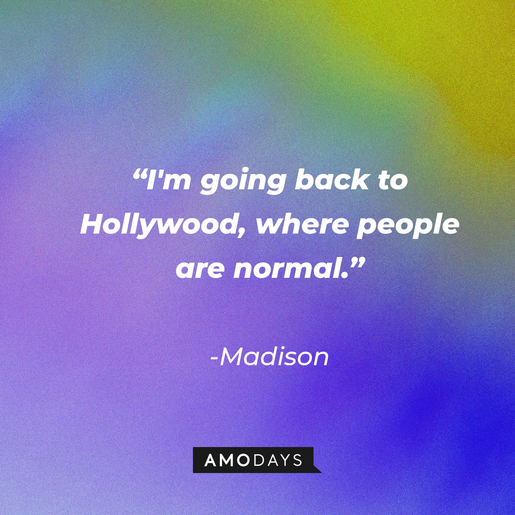 Madison’s quote:  "I'm going back to Hollywood, where people are normal." | Source: AmoDays