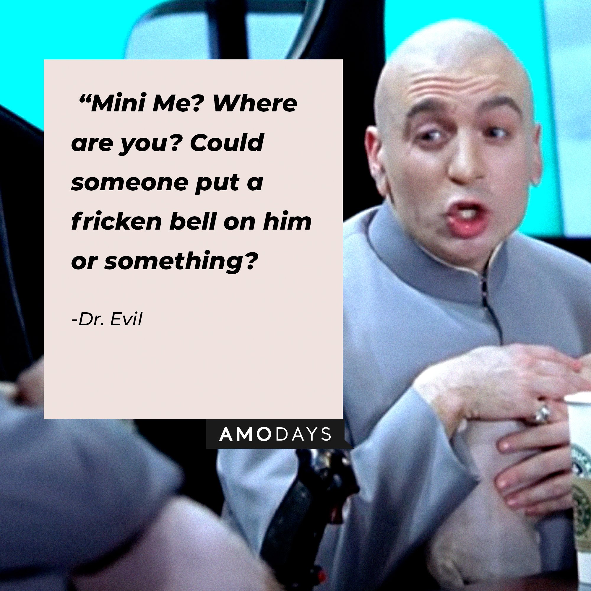  Dr. Evil’s quote: "Mini-Me? Where are you? Could someone put a fricken bell on him or something?"| Image: Amodays
