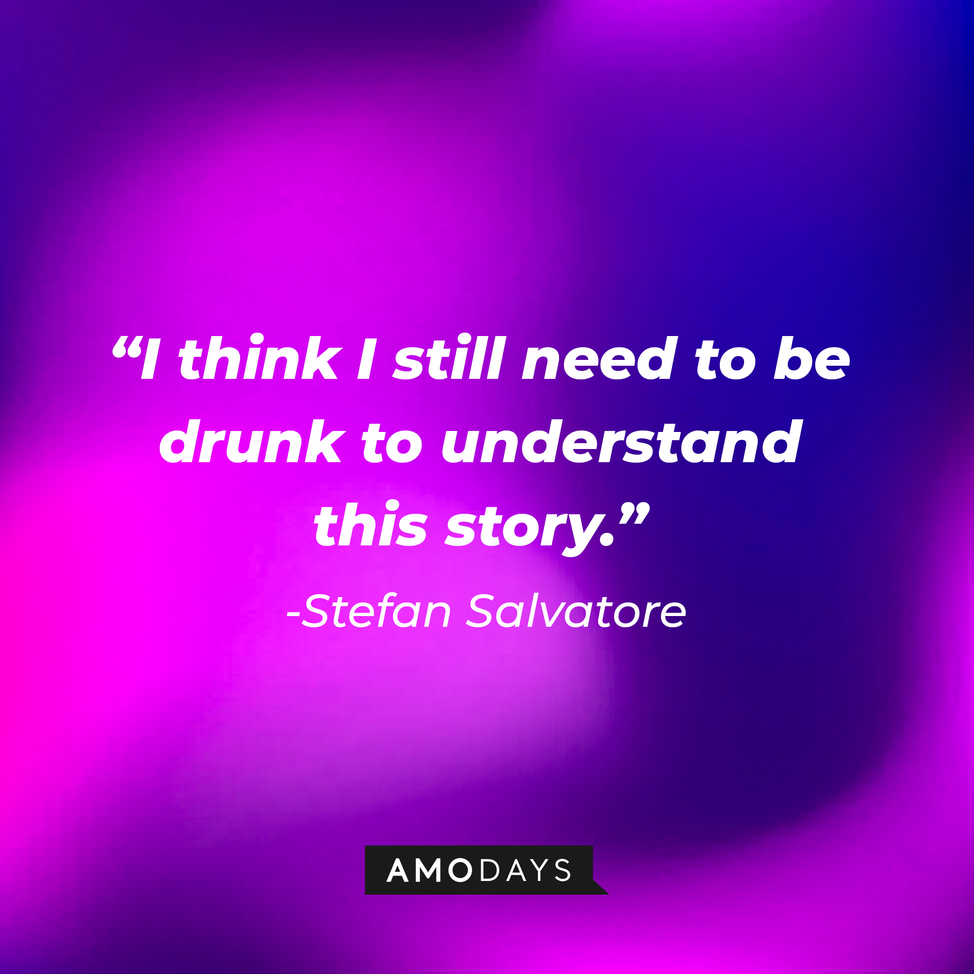 Stefan Salvatore's quote: "I think I still need to be drunk to understand this story." | Source: AmoDays