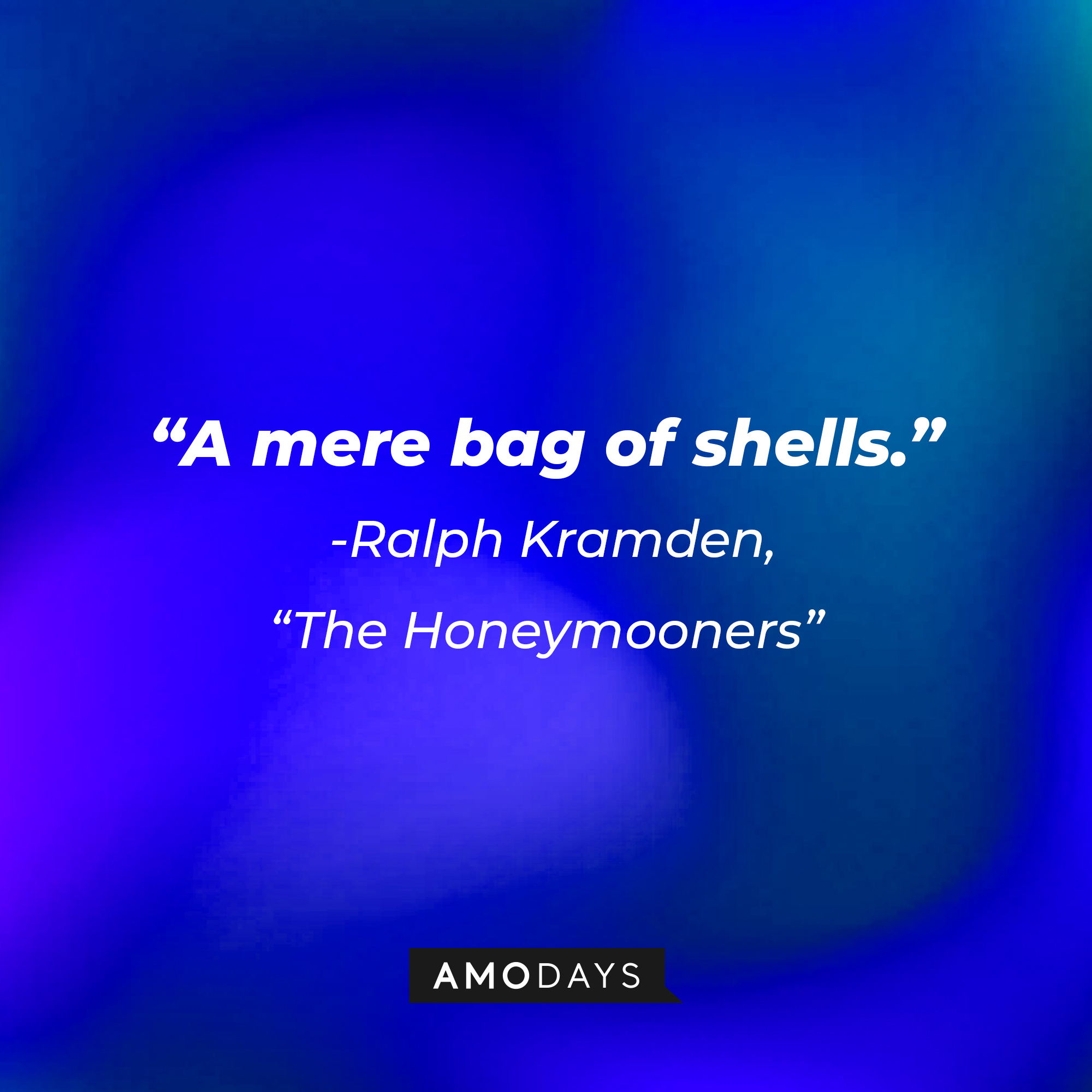 A quote from "The Honeymooners" star Ralph Kramden: "A mere bag of shells." | Source: AmoDays