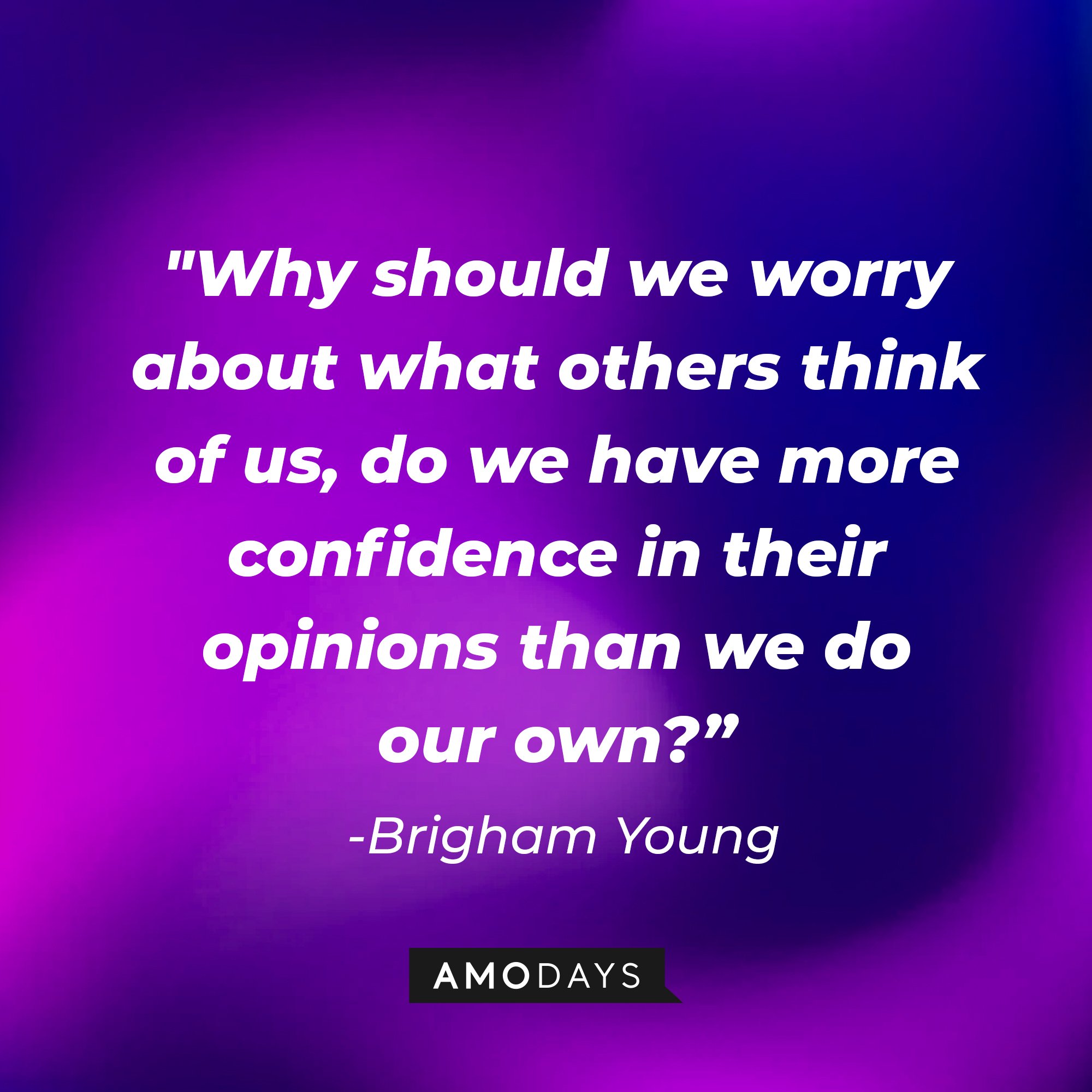 Brigham Young's quote: "Why should we worry about what others think of us, do we have more confidence in their opinions than we do our own?" | Image: AmoDays 
