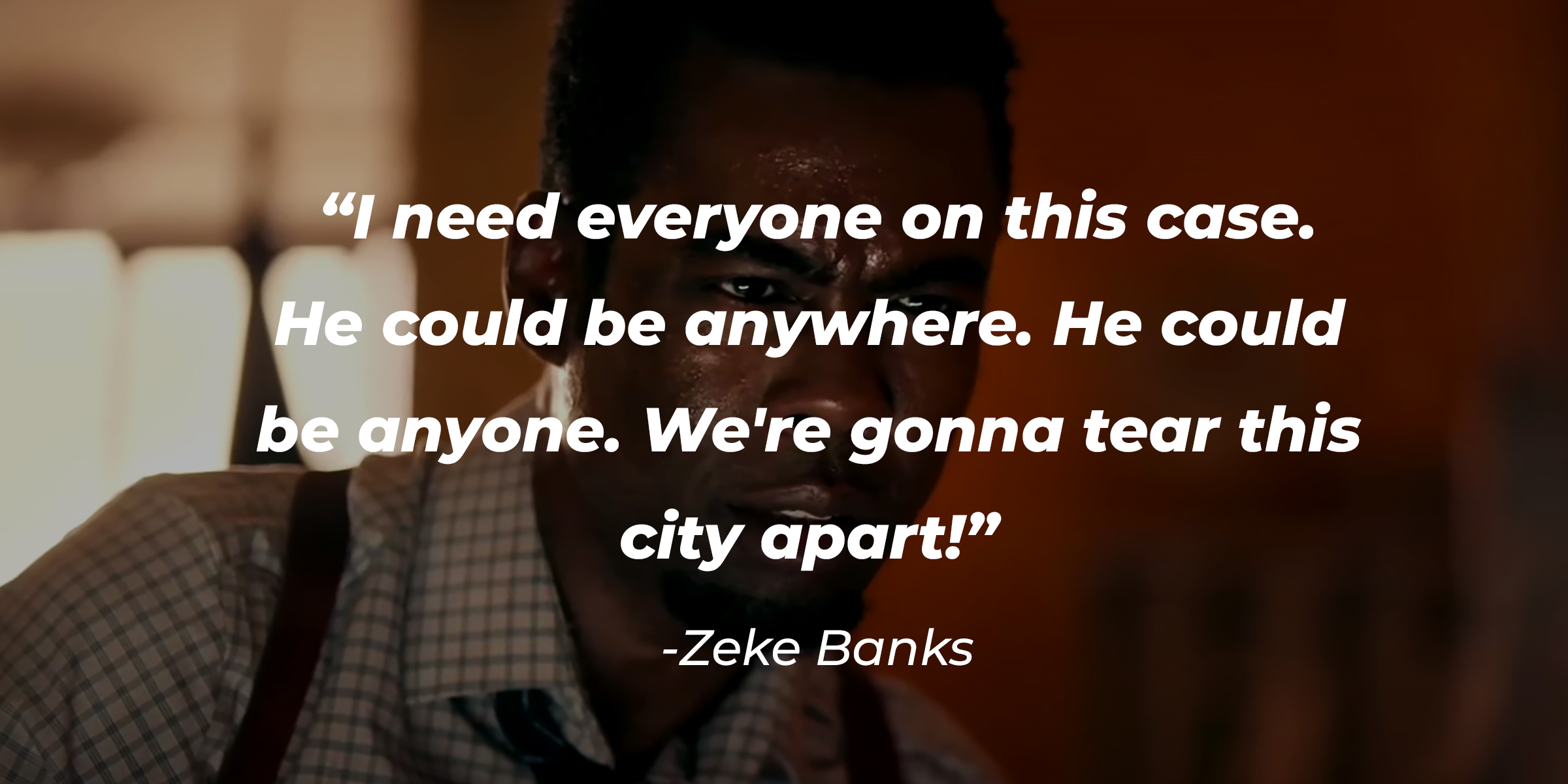 Zeke Banks's quote: “I need everyone on this case. He could be anywhere. He could be anyone. We're gonna tear this city apart!” | Source: youtube.com/LionsgateMovies