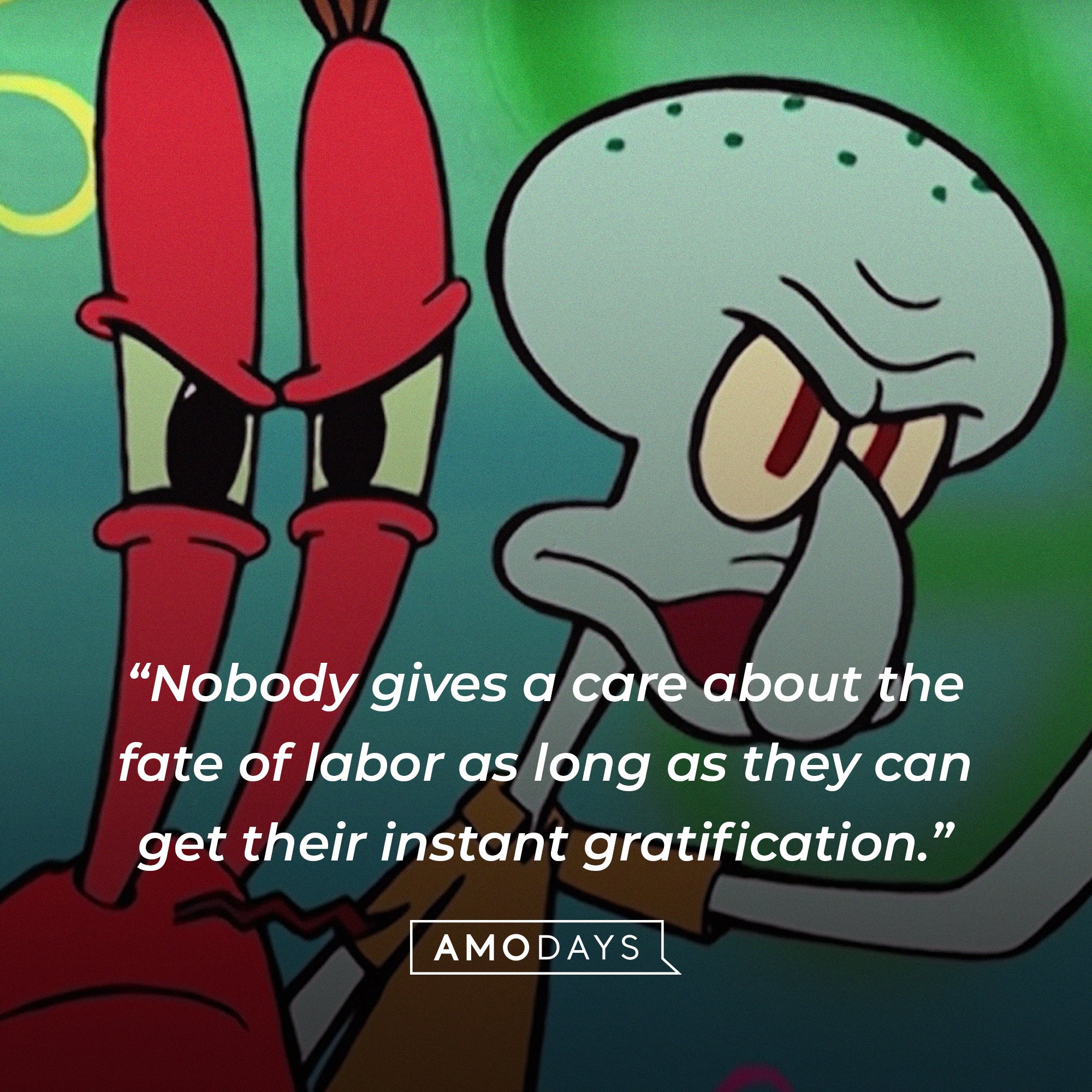Squidward Tentacles’ quote: “Nobody gives a care about the fate of labor as long as they can get their instant gratification.” | Source: AmoDays