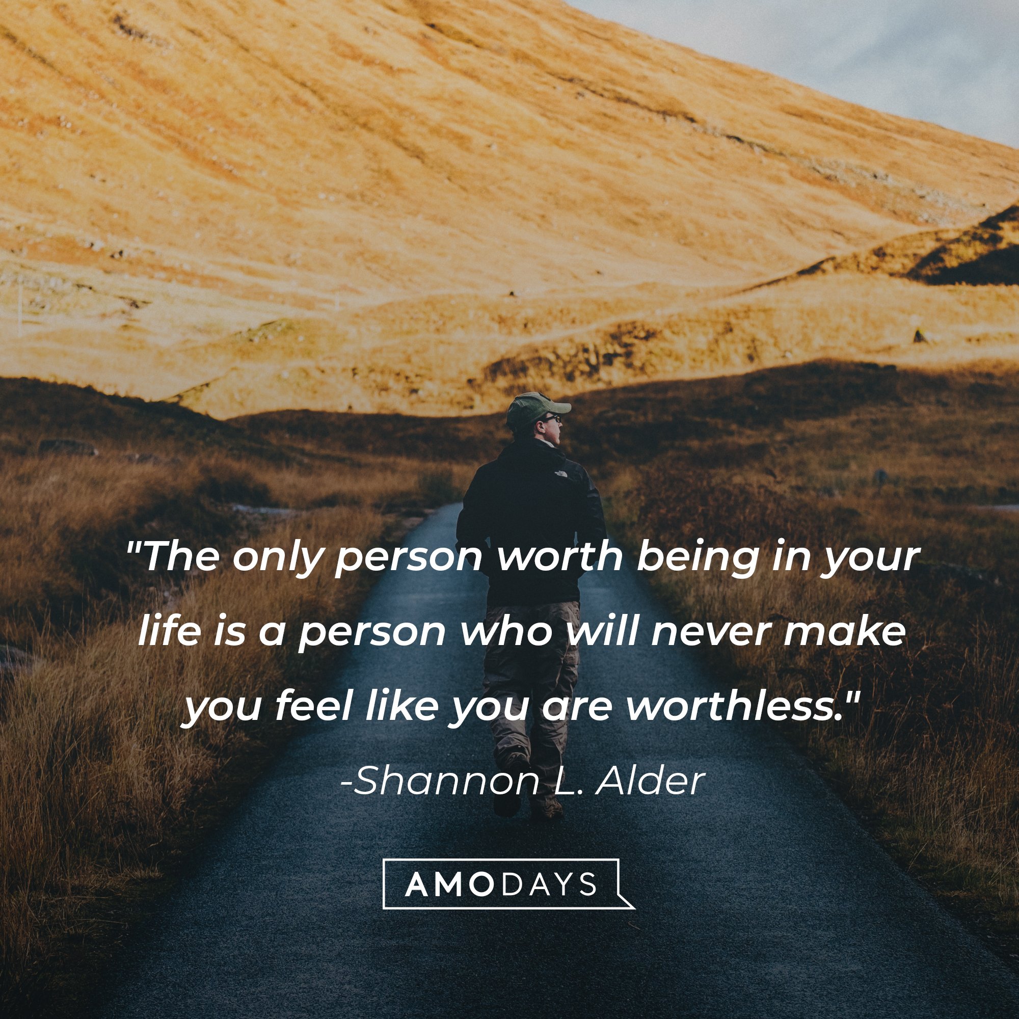 Shannon L. Alder's quote: "The only person worth being in your life is a person who will never make you feel like you are worthless." | Image: AmoDays