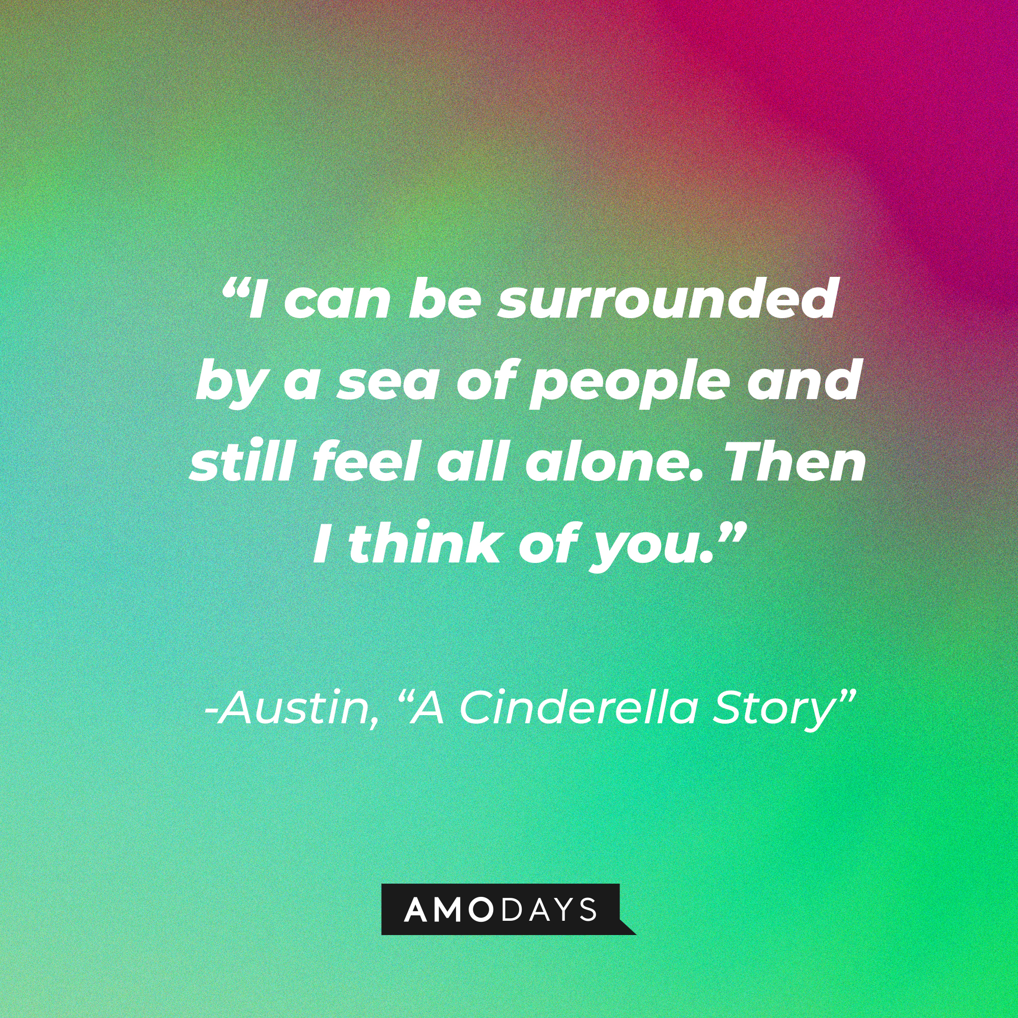 Austin Ames' quote from "A Cinderella Story:" “I can be surrounded by a sea of people and still feel all alone. Then I think of you.”  | Source: Youtube.com/warnerbrosentertainment