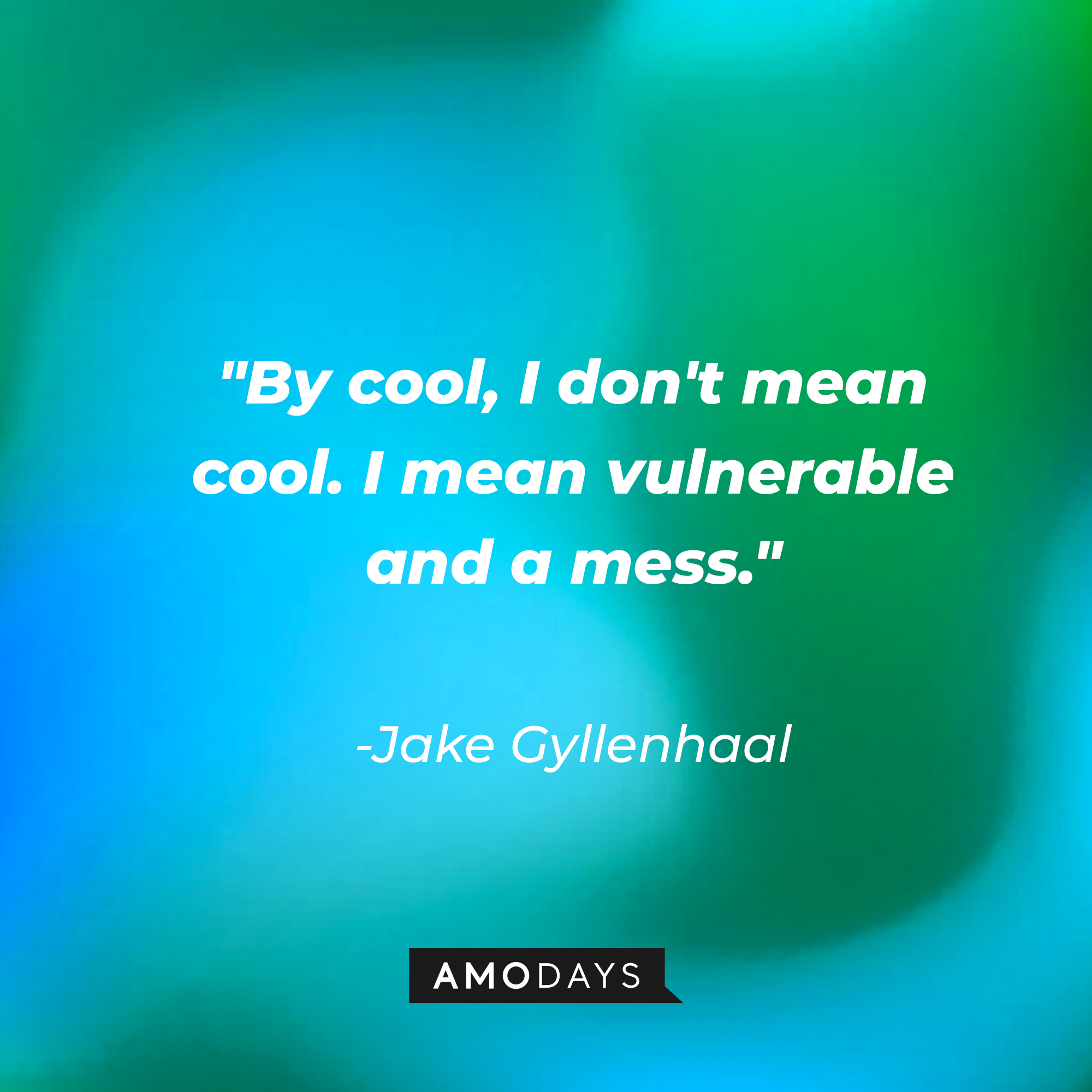 Jake Gyllenhaal's quote: "By cool, I don't mean cool. I mean vulnerable and a mess." | Source: AmoDays