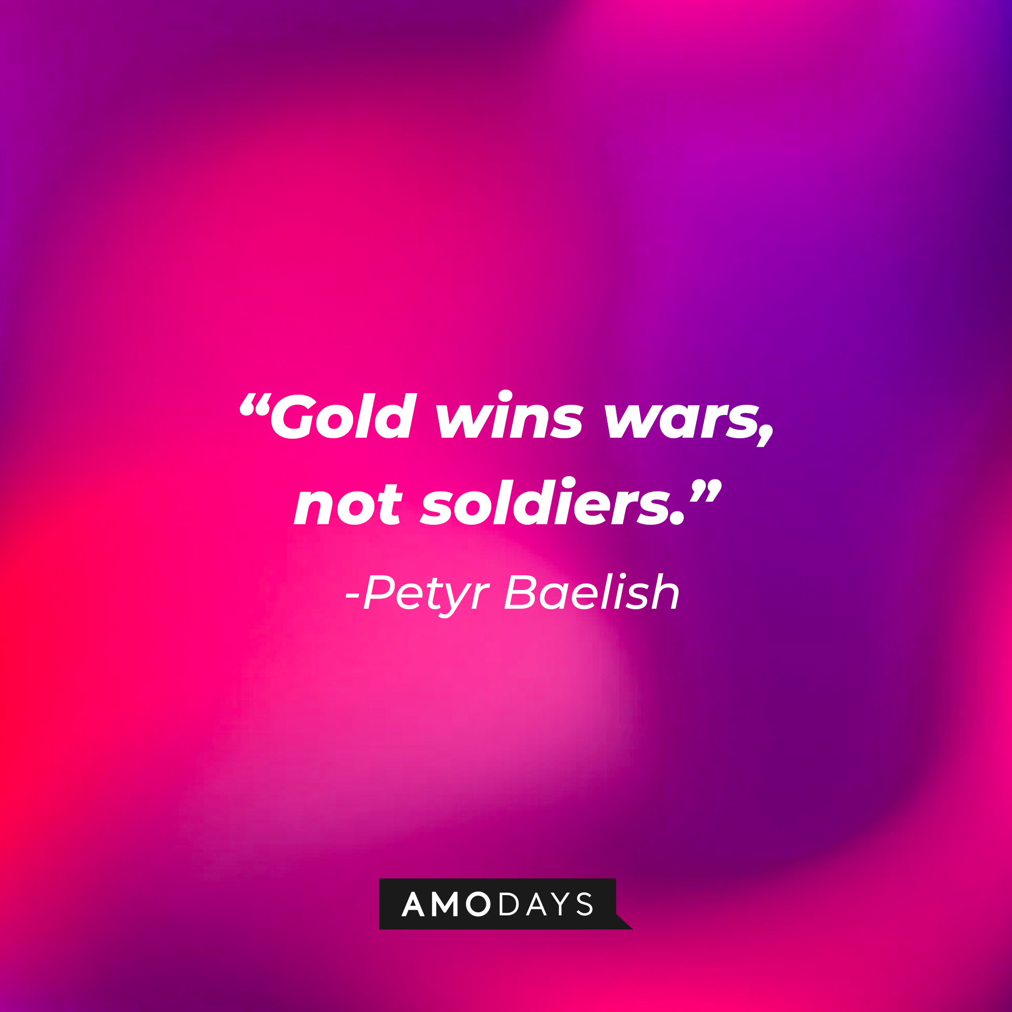 Petyr Baelish’s quote: “Gold wins wars, not soldiers.”  | Source: AmoDays