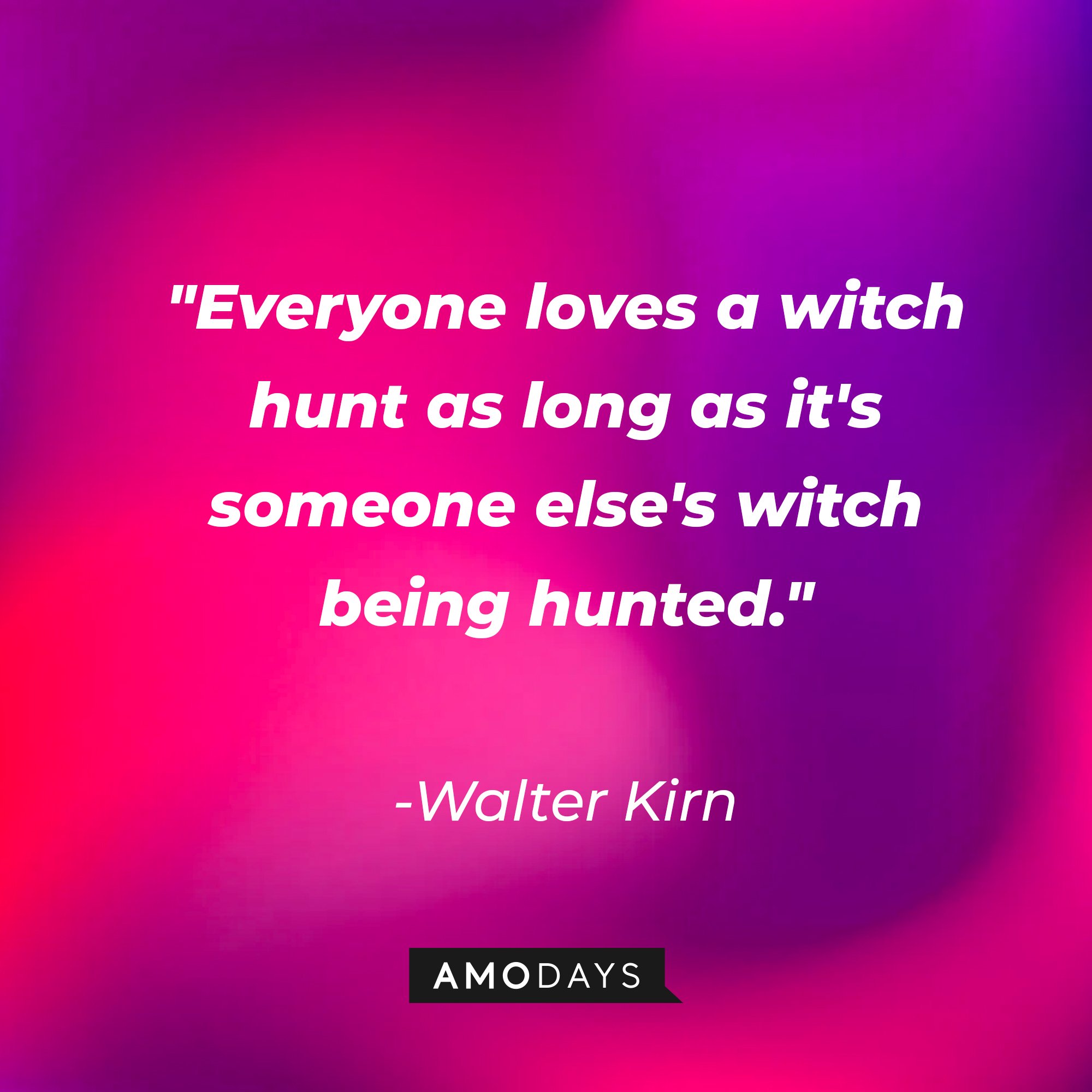 Walter Kirn's quote:\\\\\\\\\\\\\\\\u00a0"Everyone loves a witch hunt as long as it's someone else's witch being hunted."\\\\\\\\\\\\\\\\u00a0| Image: AmoDays