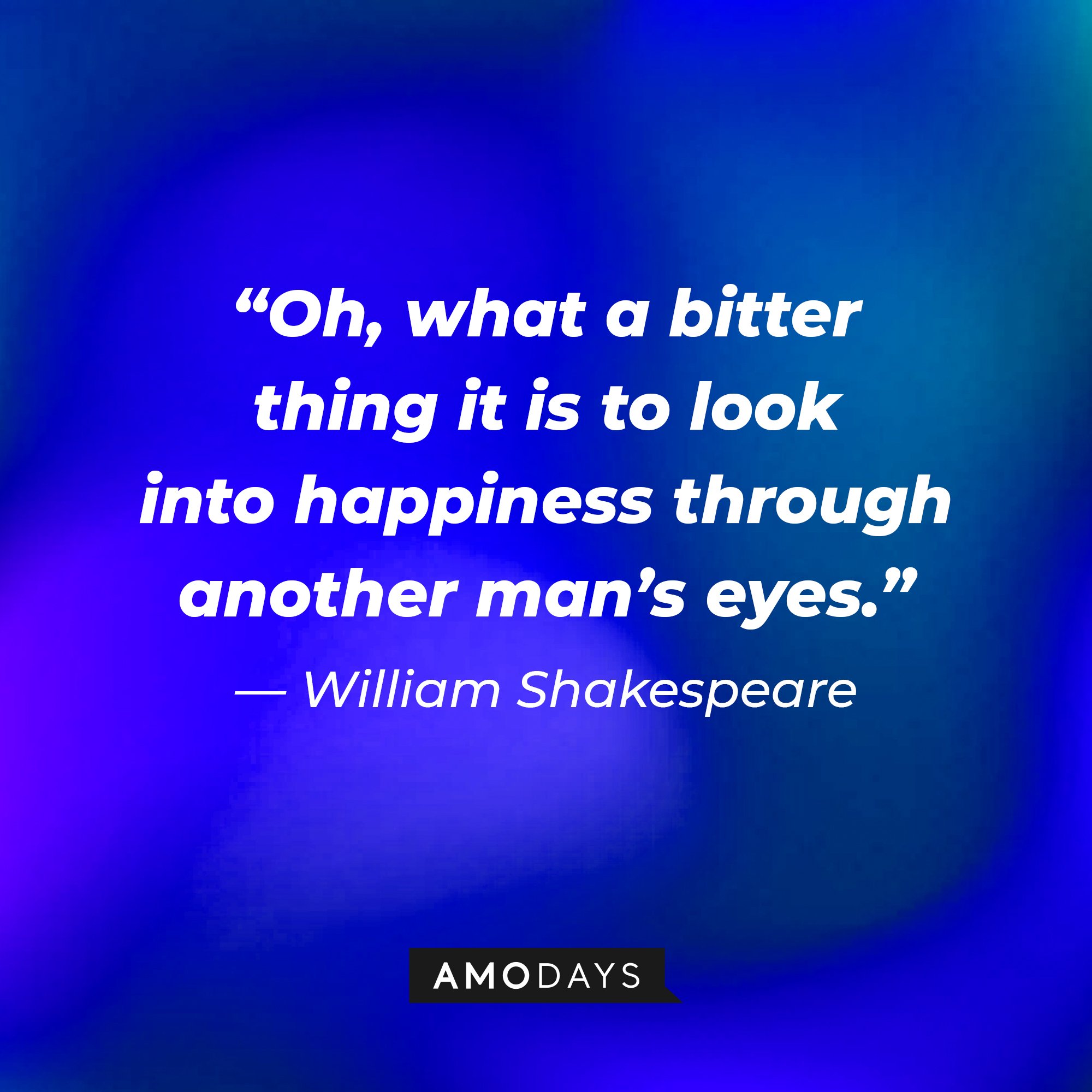William Shakespeare's quote: “Oh, what a bitter thing it is to look into happiness through another man’s eyes.” | Image: AmoDays