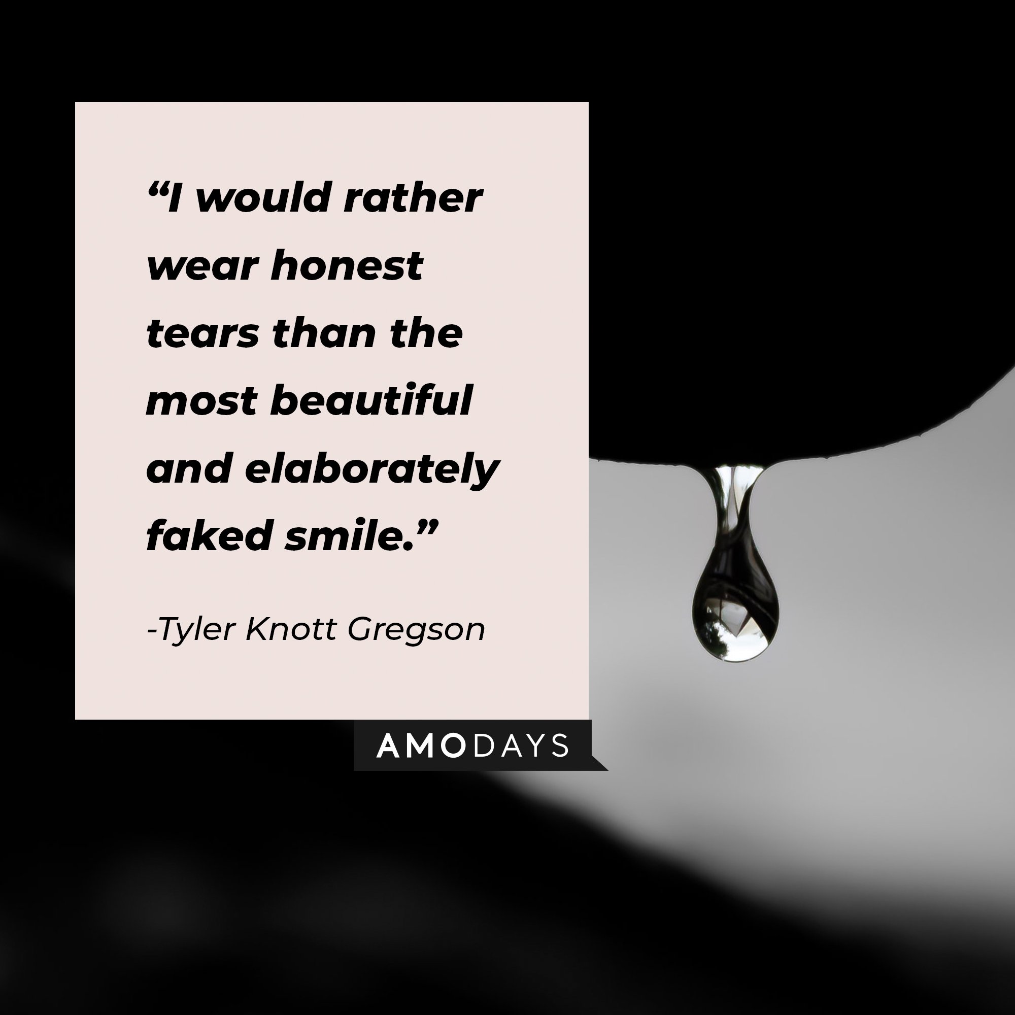 Tyler Knott Gregson’s quote: "I would rather wear honest tears than the most beautiful and elaborately faked smile." | Image: AmoDays