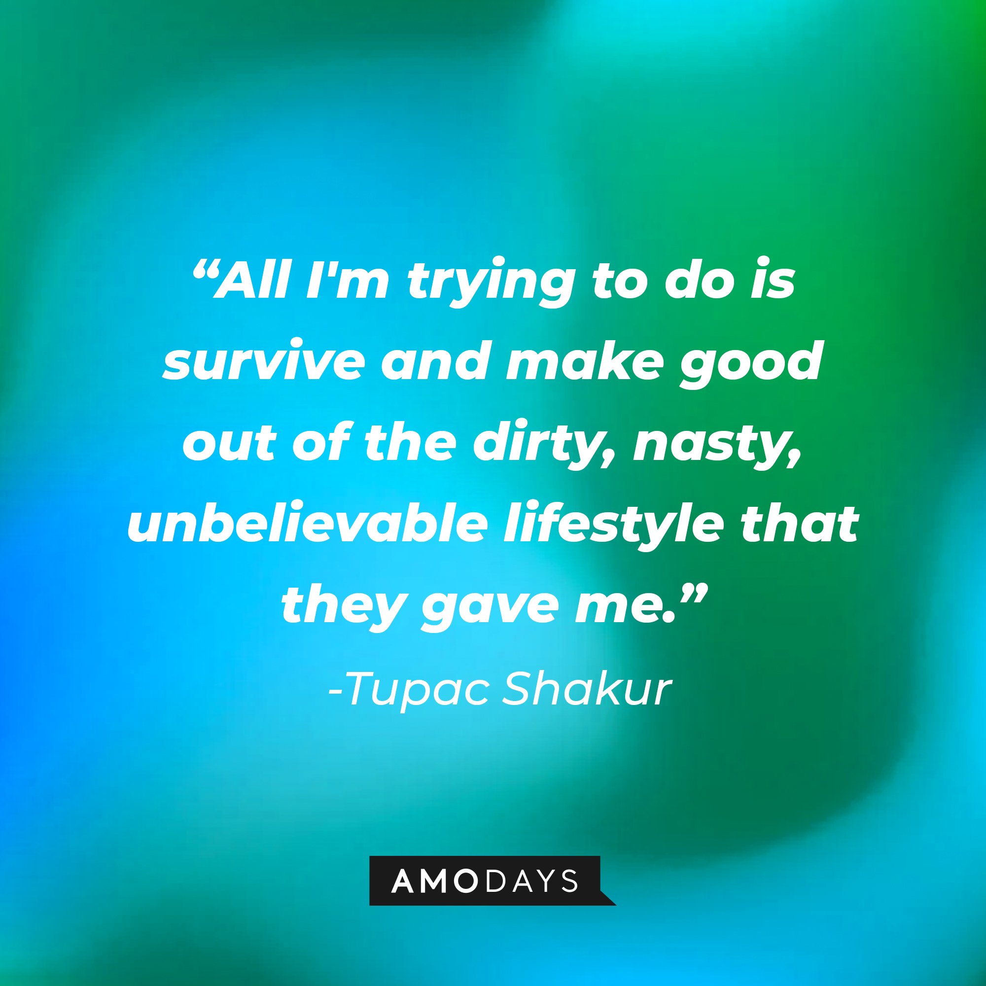 Tupac Shakur’s quote: "All I'm trying to do is survive and make good out of the dirty, nasty, unbelievable lifestyle that they gave me.” | Image: AmoDays 