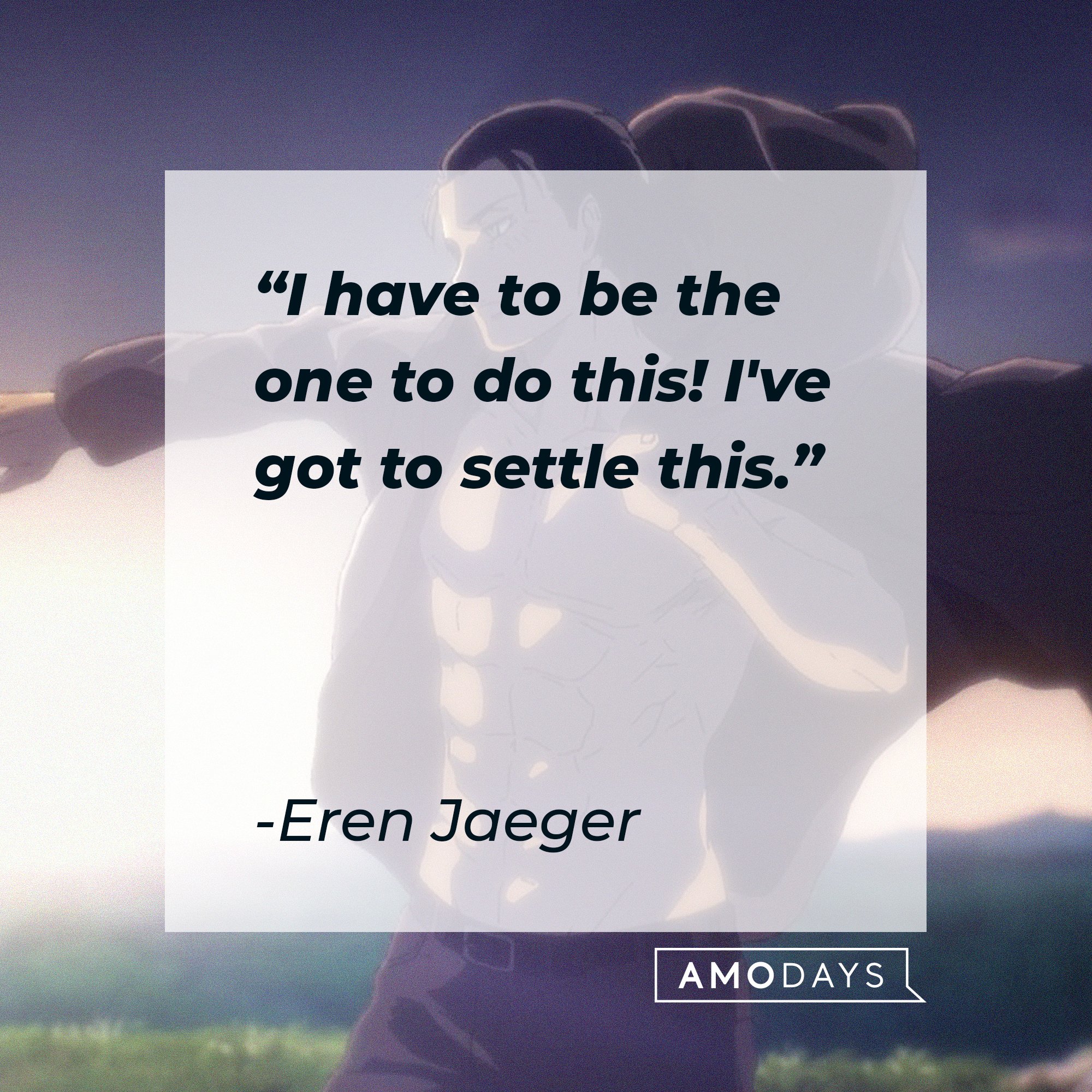 Eren Jaeger’s quote: "I have to be the one to do this! I've got to settle this." | Image: AmoDays