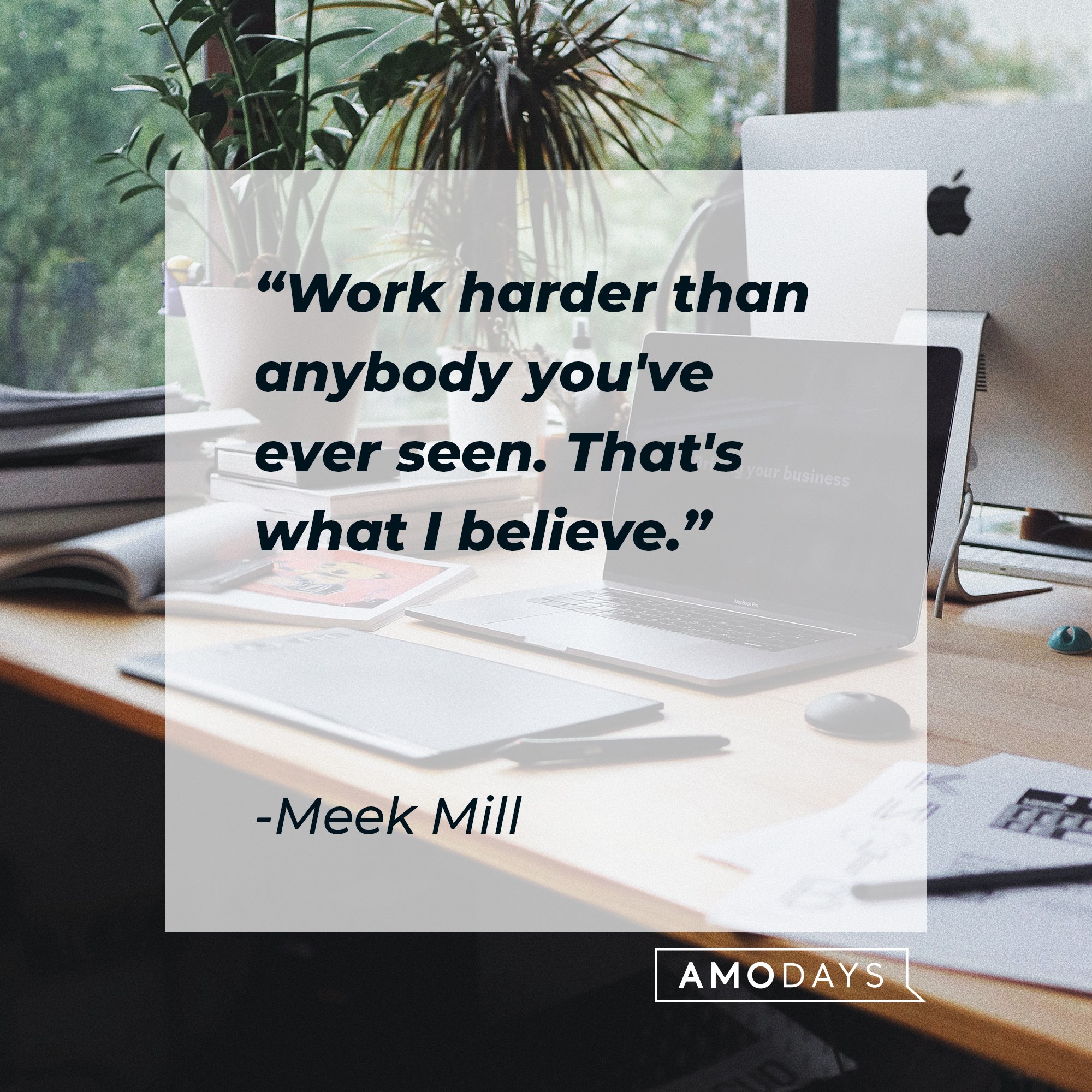 Meek Mill’s quote: “Work harder than anybody you’ve ever seen. That’s what I believe.” | Image: AmoDays 