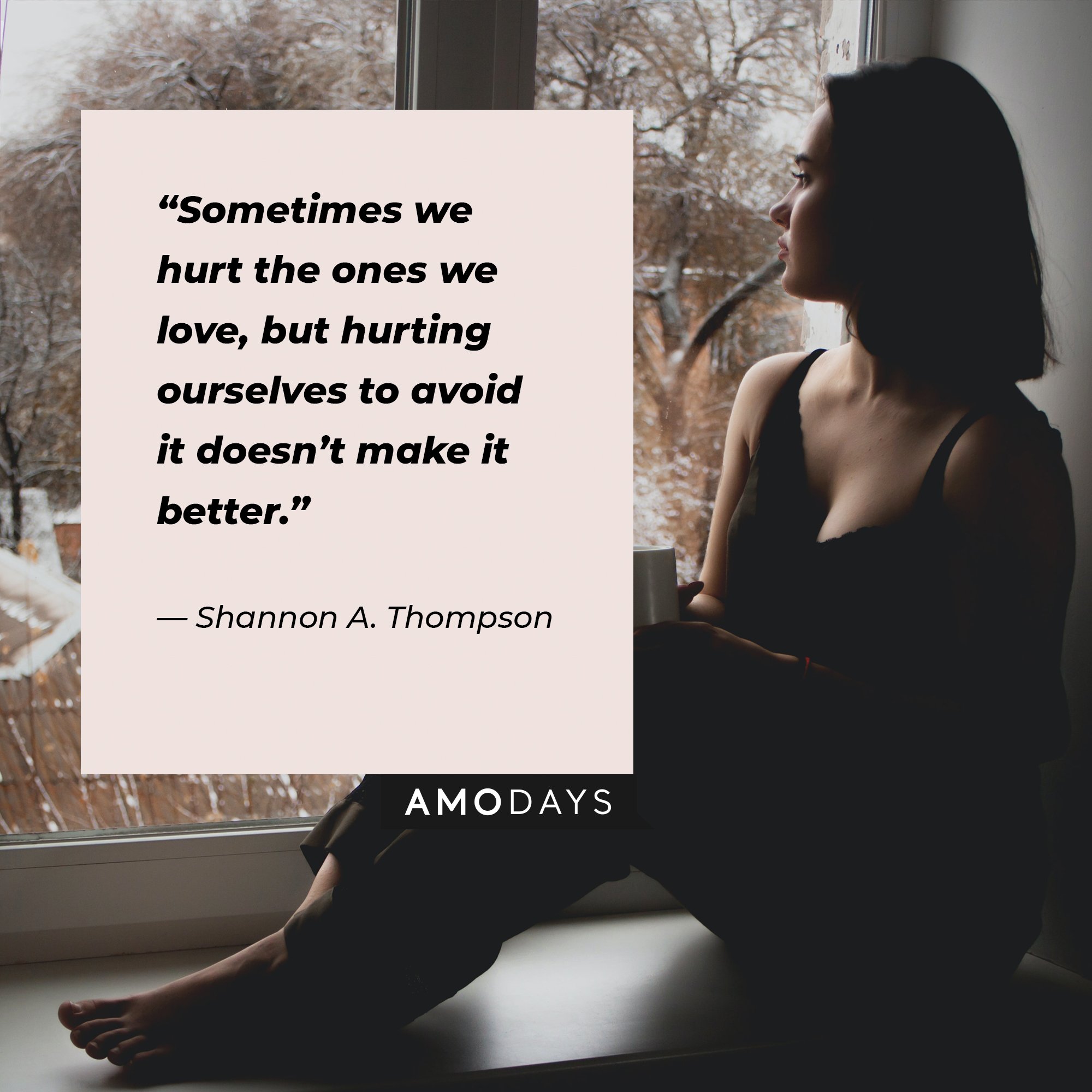 Shannon A. Thompson’s quote:“Sometimes we hurt the ones we love, but hurting ourselves to avoid it doesn’t make it better.” | Image: AmoDays