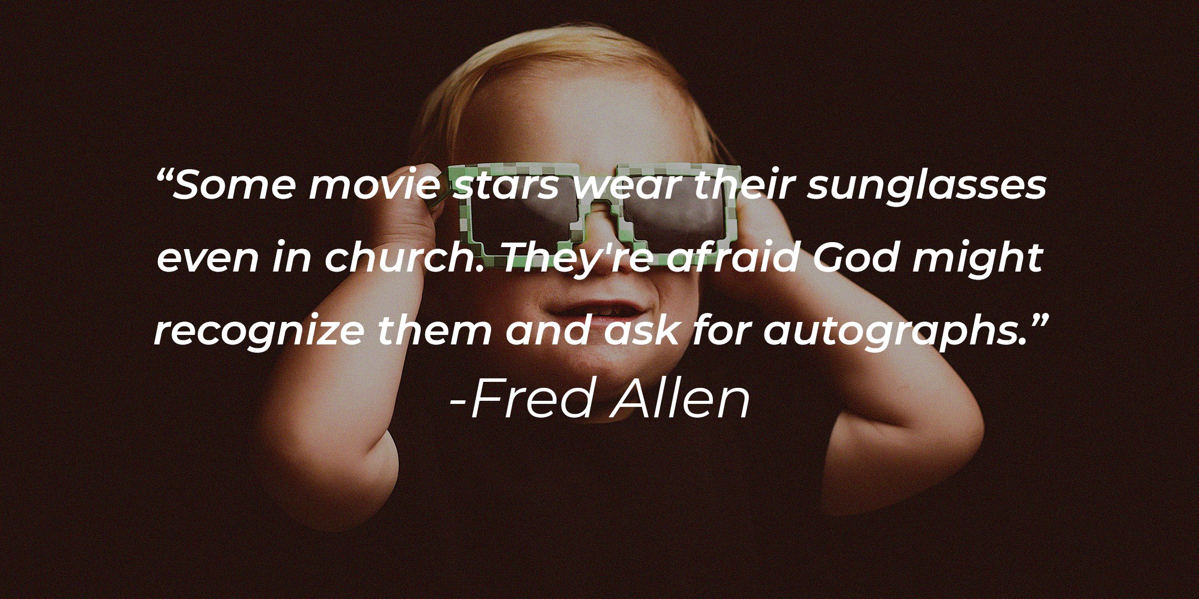 Unsplash | A child with glasses along with the quote, "Some movie stars wear their sunglasses even in church. They're afraid God might recognize them and ask for autographs," by Fred Allen 