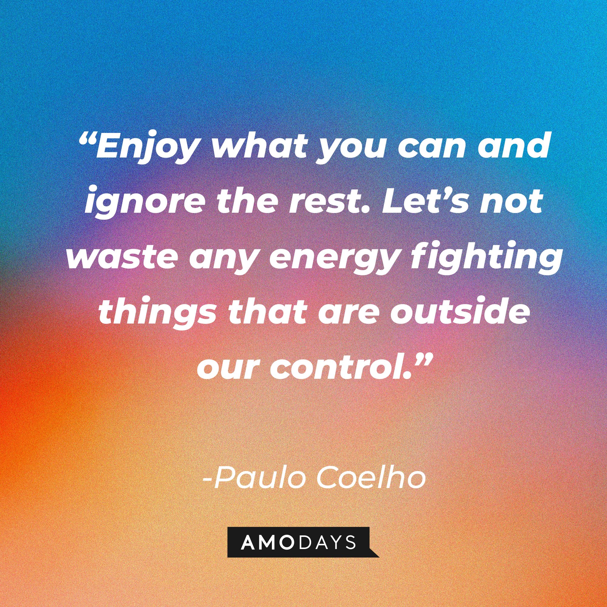 Paulo Coelho's quote: “Enjoy what you can and ignore the rest. Let’s not waste any energy fighting things that are outside our control.” | Image: AmoDays