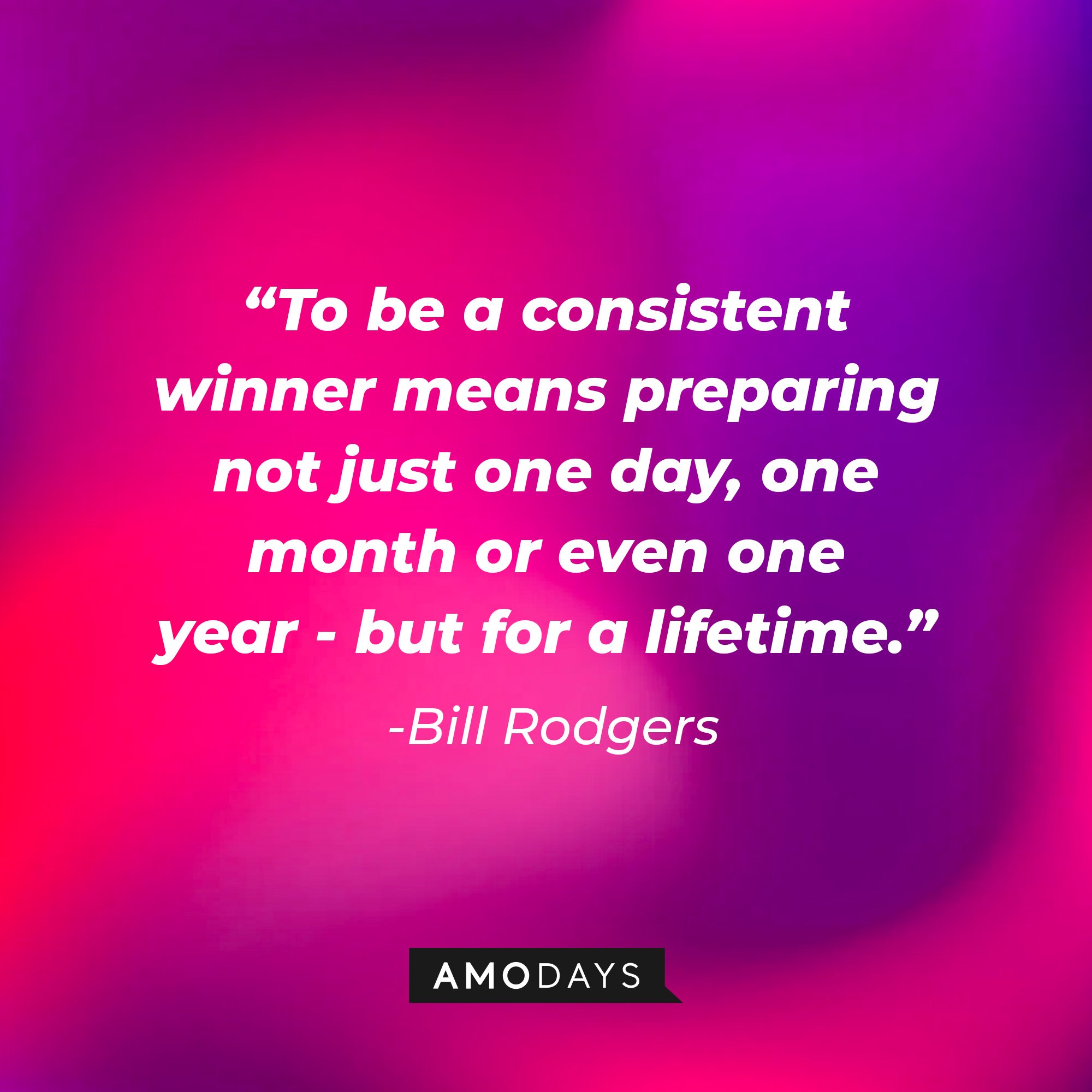 Bill Rodgers' quote: "To be a consistent winner means preparing not just one day, one month or even one year - but for a lifetime." | Image: AmoDays
