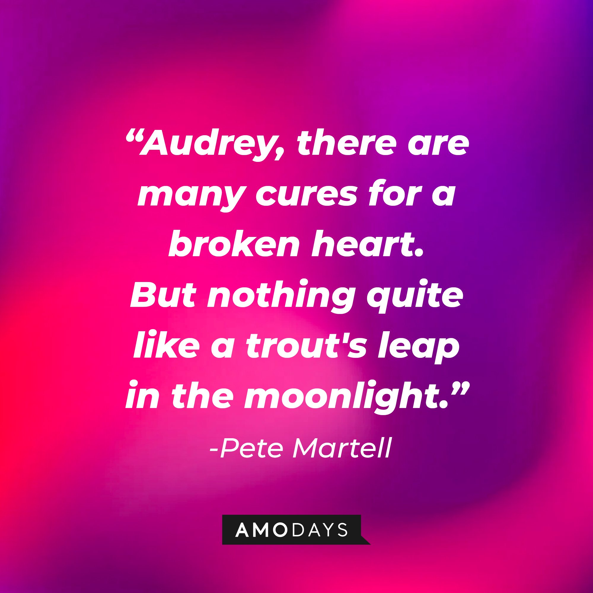 Pete Martell’s quote: "Audrey, there are many cures for a broken heart. But nothing quite like a trout's leap in the moonlight." | Image: AmoDays