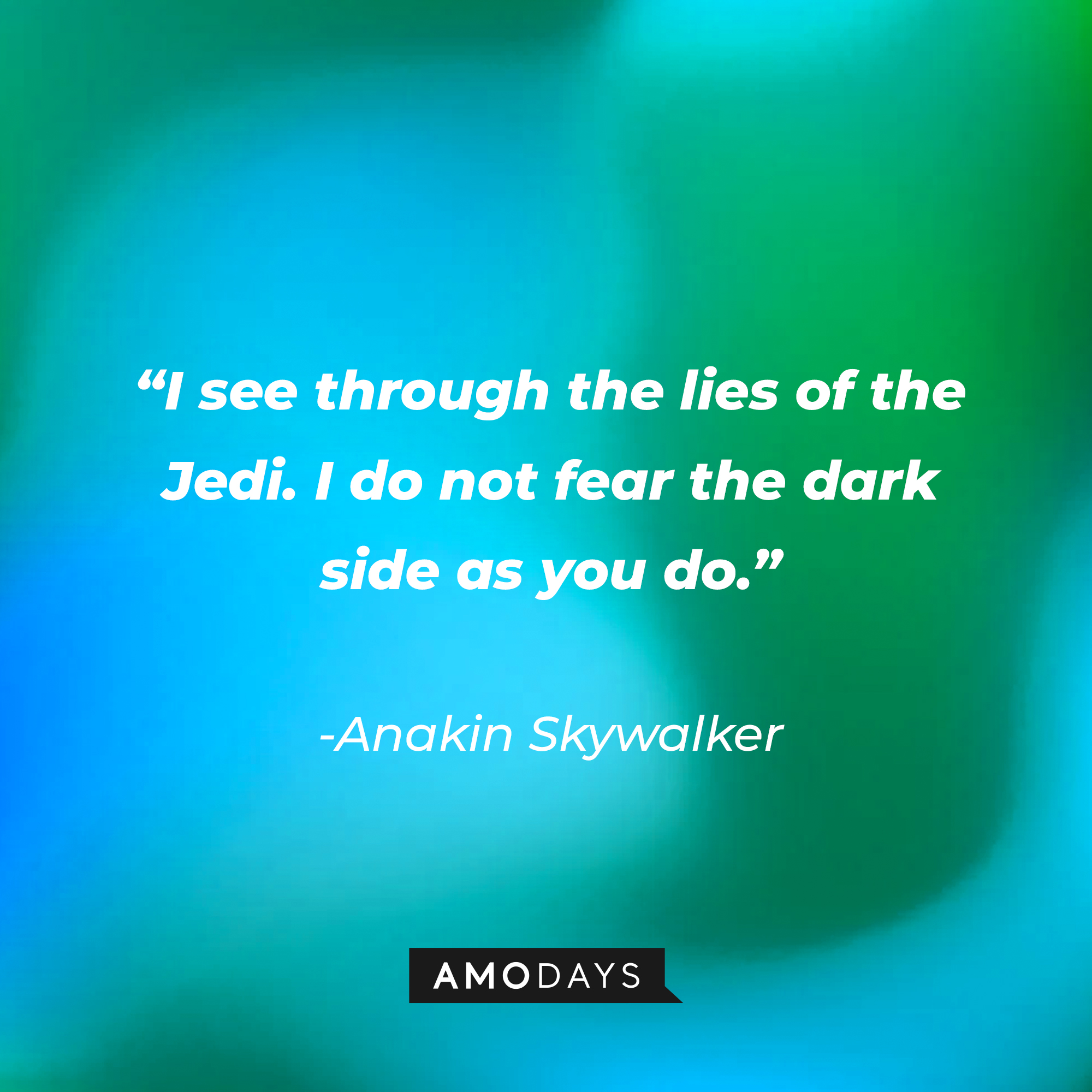 Anakin Skywalker’s quote: “I see through the lies of the Jedi. I do not fear the dark side as you do.” | Source: AmoDays