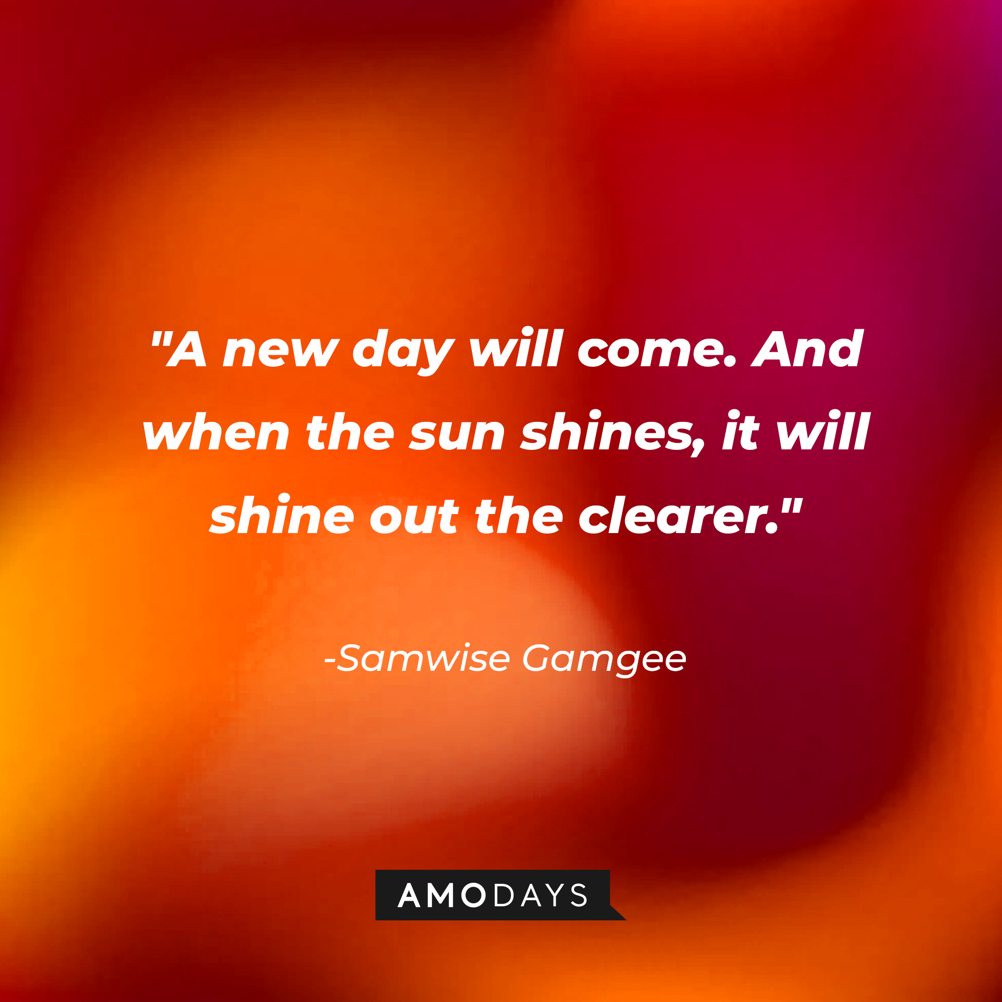 Samwise Gamgee’s quote: “A new day will come. And when the sun shines, it will shine out the clearer.” | Source: AmoDays