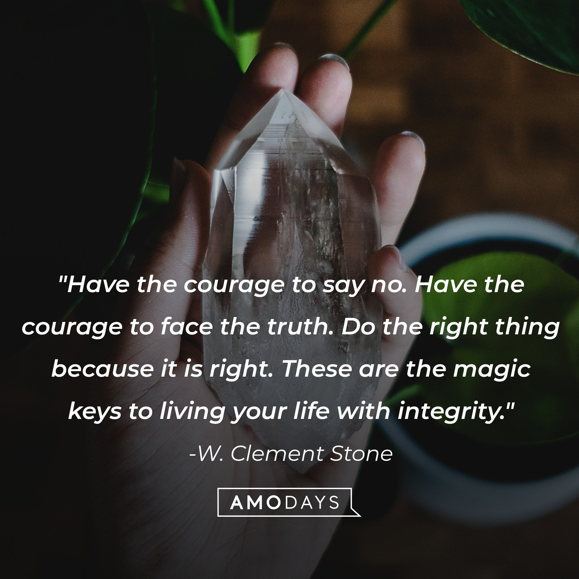  W. Clement Stone’s quote: "Have the courage to say no. Have the courage to face the truth. Do the right thing because it is right. These are the magic keys to living your life with integrity." | Image: AmoDays