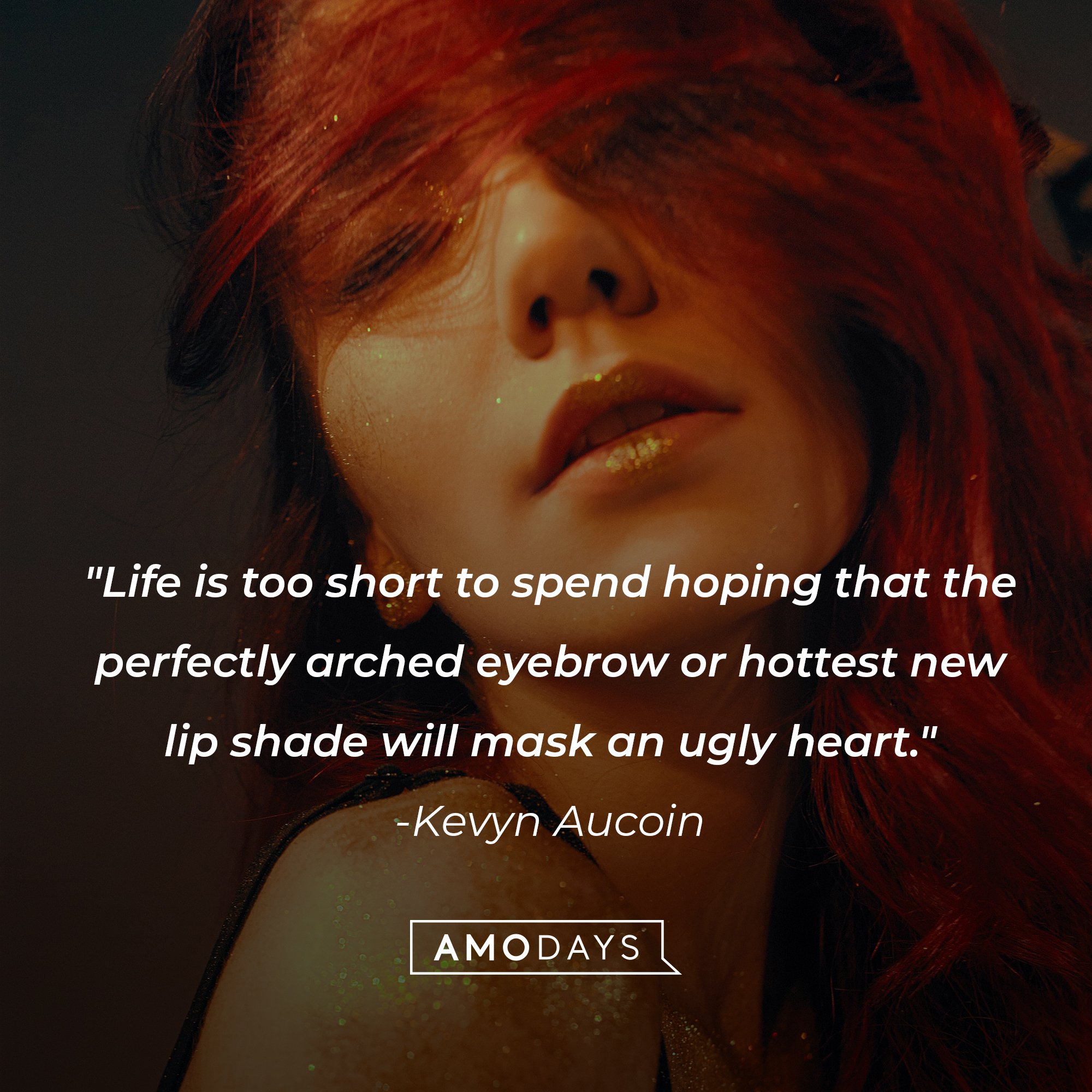 Kevyn Aucoin’s quote: "Life is too short to spend hoping that the perfectly arched eyebrow or hottest new lip shade will mask an ugly heart." | Image: AmoDays  