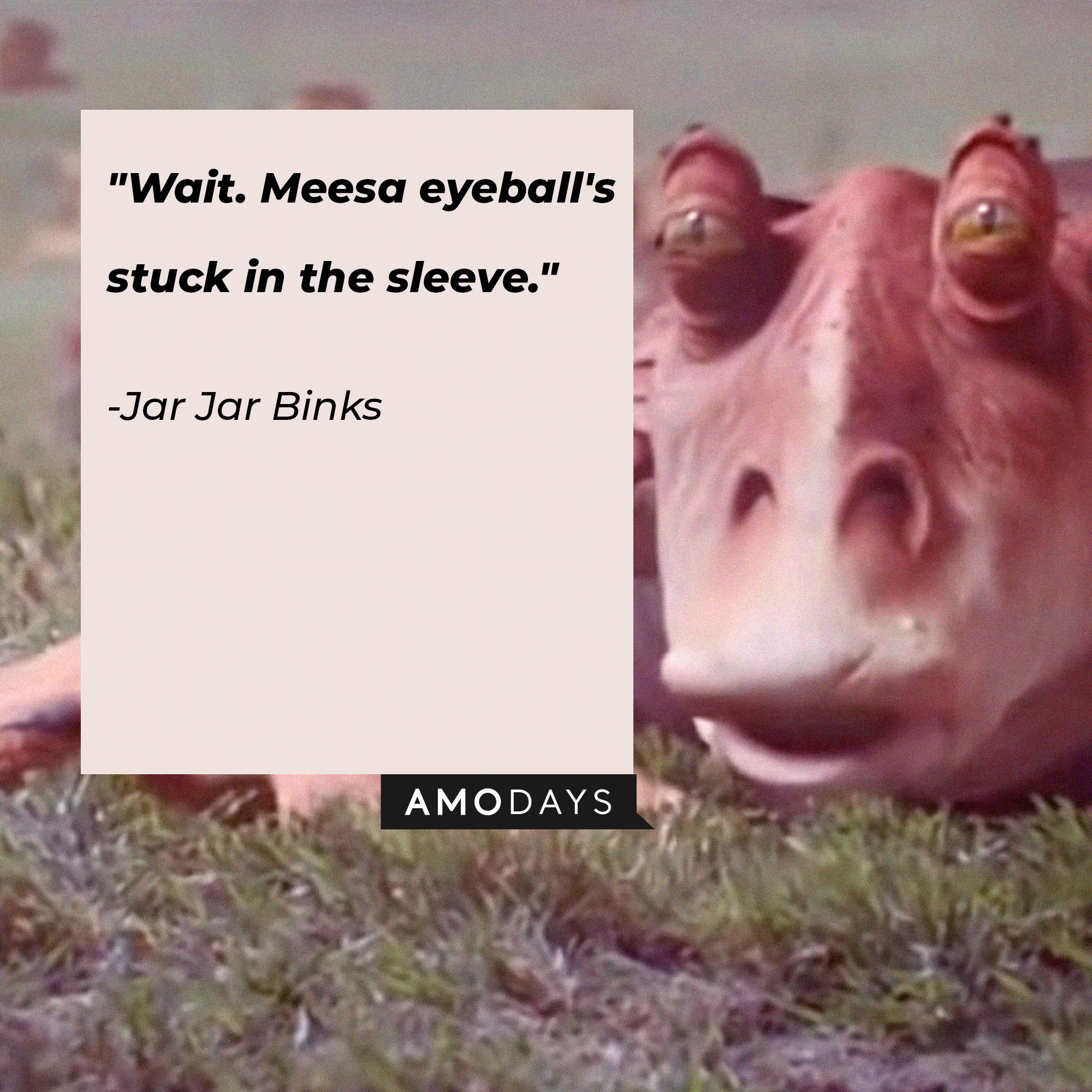  Jar Jar Binks’ quote: "Wait. Meesa eyeball's stuck in the sleeve." | Image: AmoDays