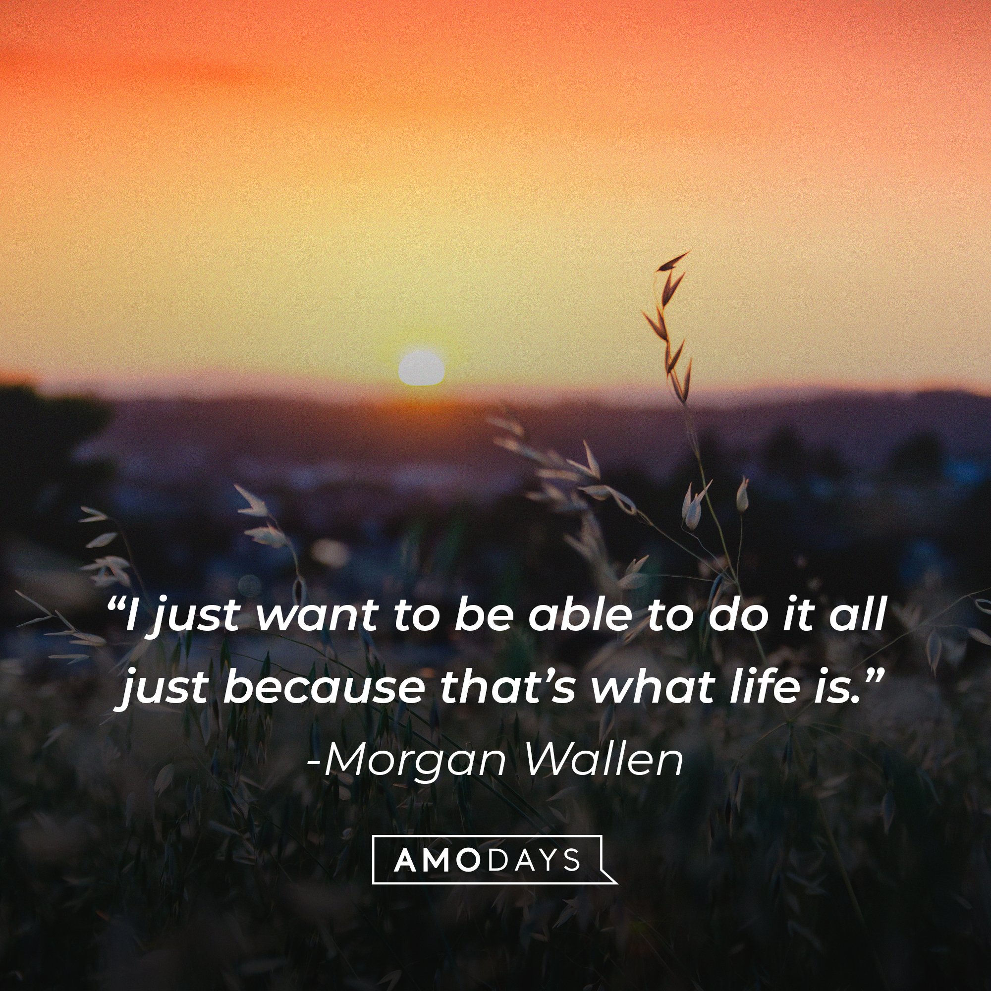  Morgan Wallen’s quote: “I just want to be able to do it all just because that’s what life is.” |  Image: AmoDays